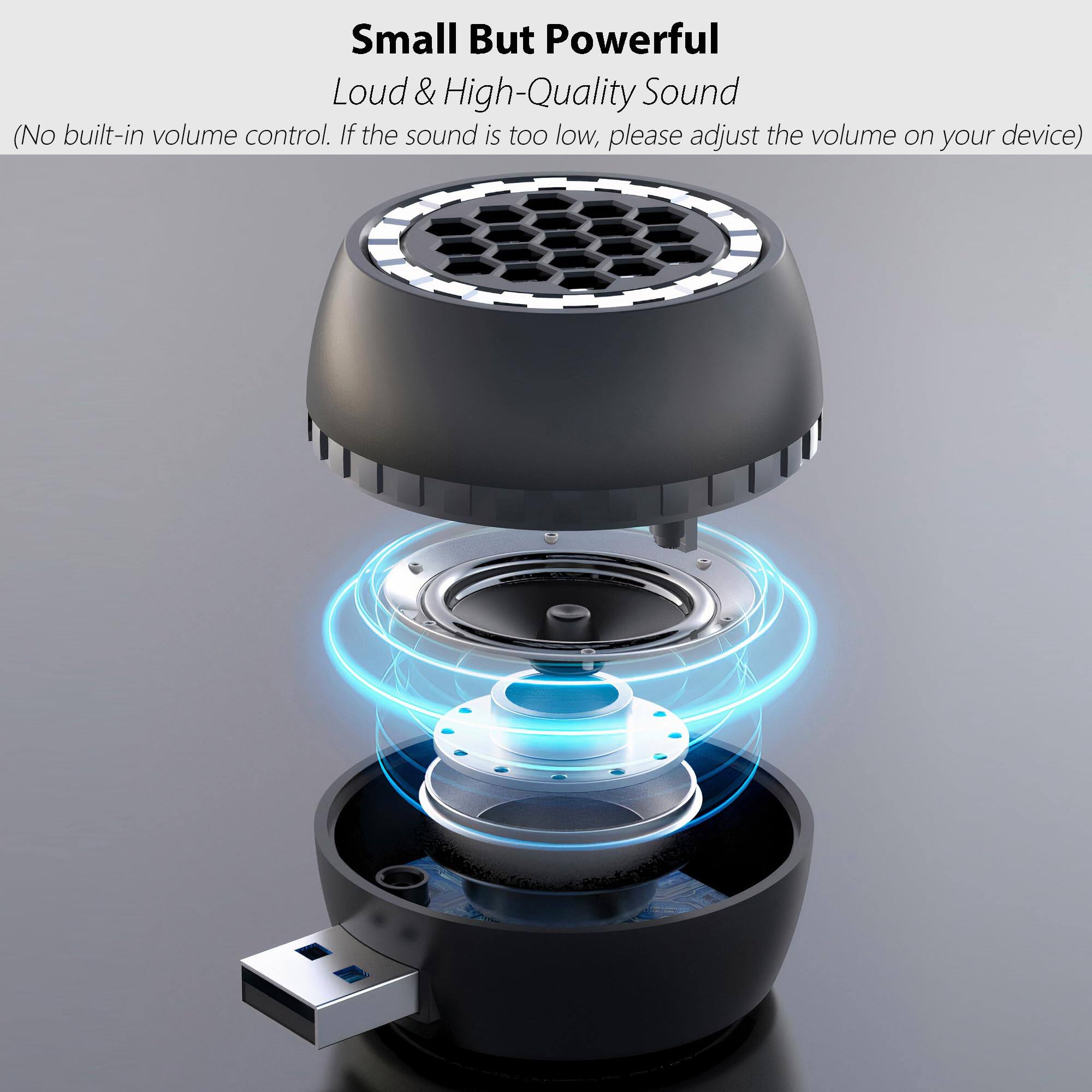 Small But Powerful  
Loud & High-Quality Sound  
(No built-in volume control. If the sound is too low, please adjust the volume on your device)