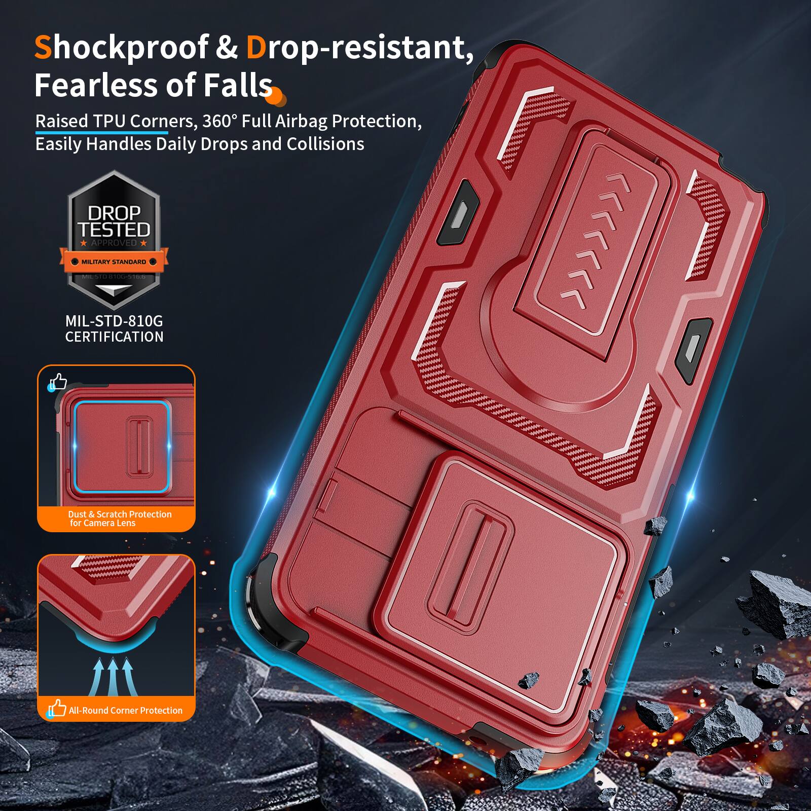 Shockproof & Drop-resistant, Fearless of Falls  
Raised TPU Corners, 360° Full Airbag Protection, Easily Handles Daily Drops and Collisions  
DROP TESTED APPROVED MILITARY STANDARD - MIL-STD-810G CERTIFICATION  
Dust & Scratch Protection for Camera Lens  
All-Round Corner Protection