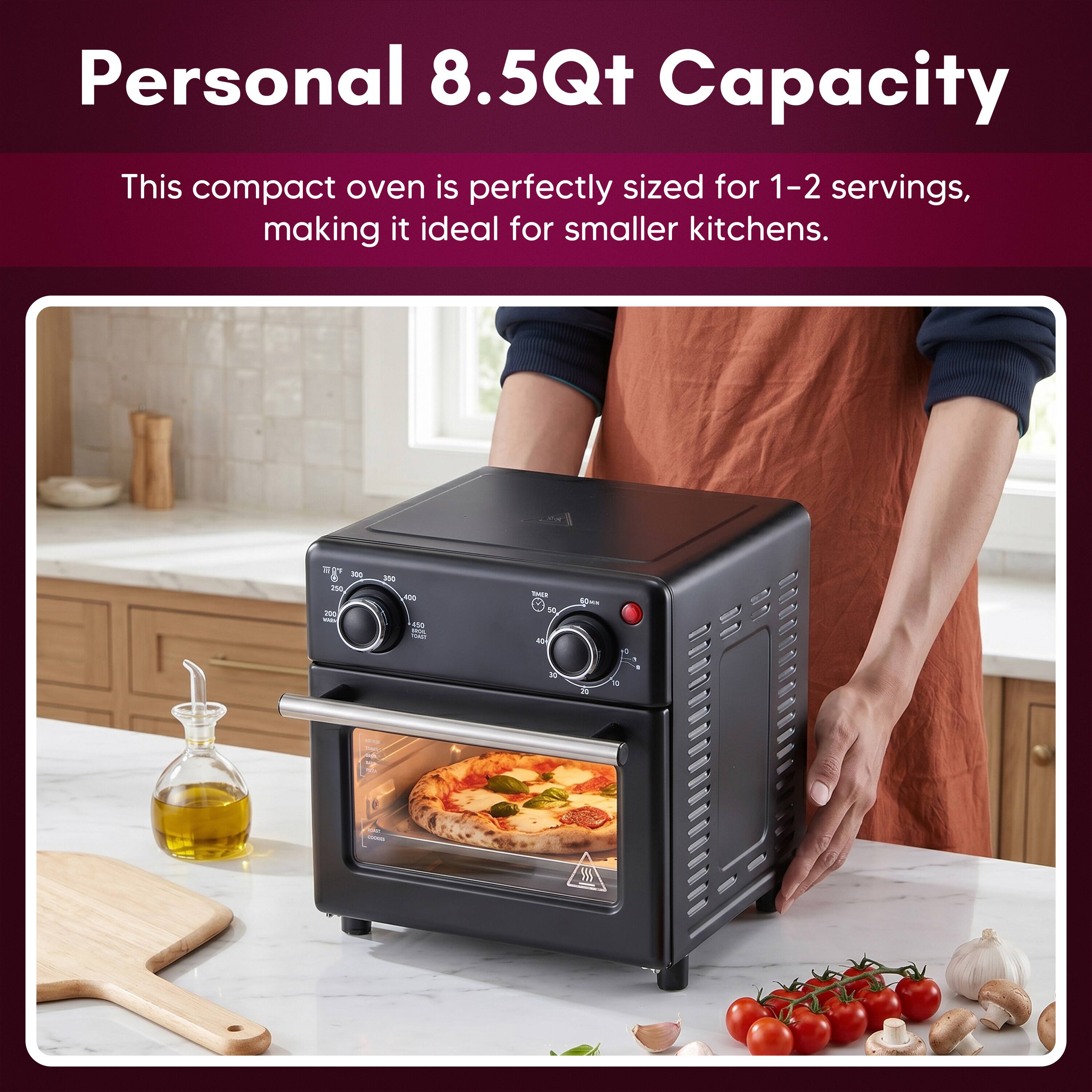 Personal 8.5Qt Capacity  
This compact oven is perfectly sized for 1-2 servings, making it ideal for smaller kitchens.