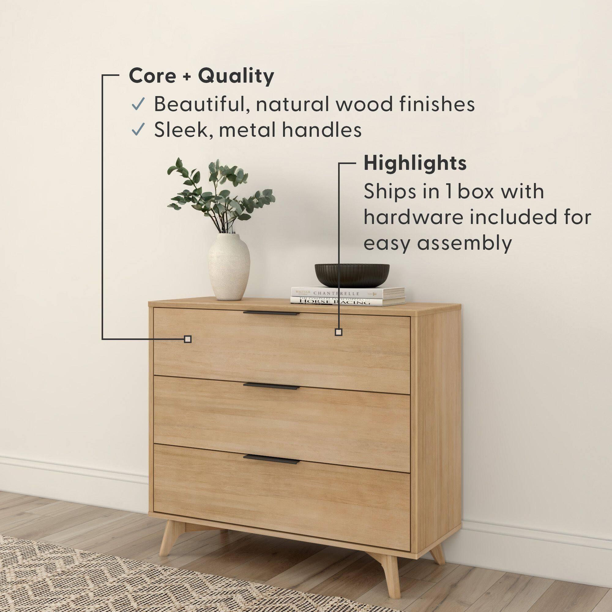 Core + Quality  
- Beautiful, natural wood finishes  
- Sleek, metal handles  

Highlights  
- Ships in 1 box with hardware included for easy assembly