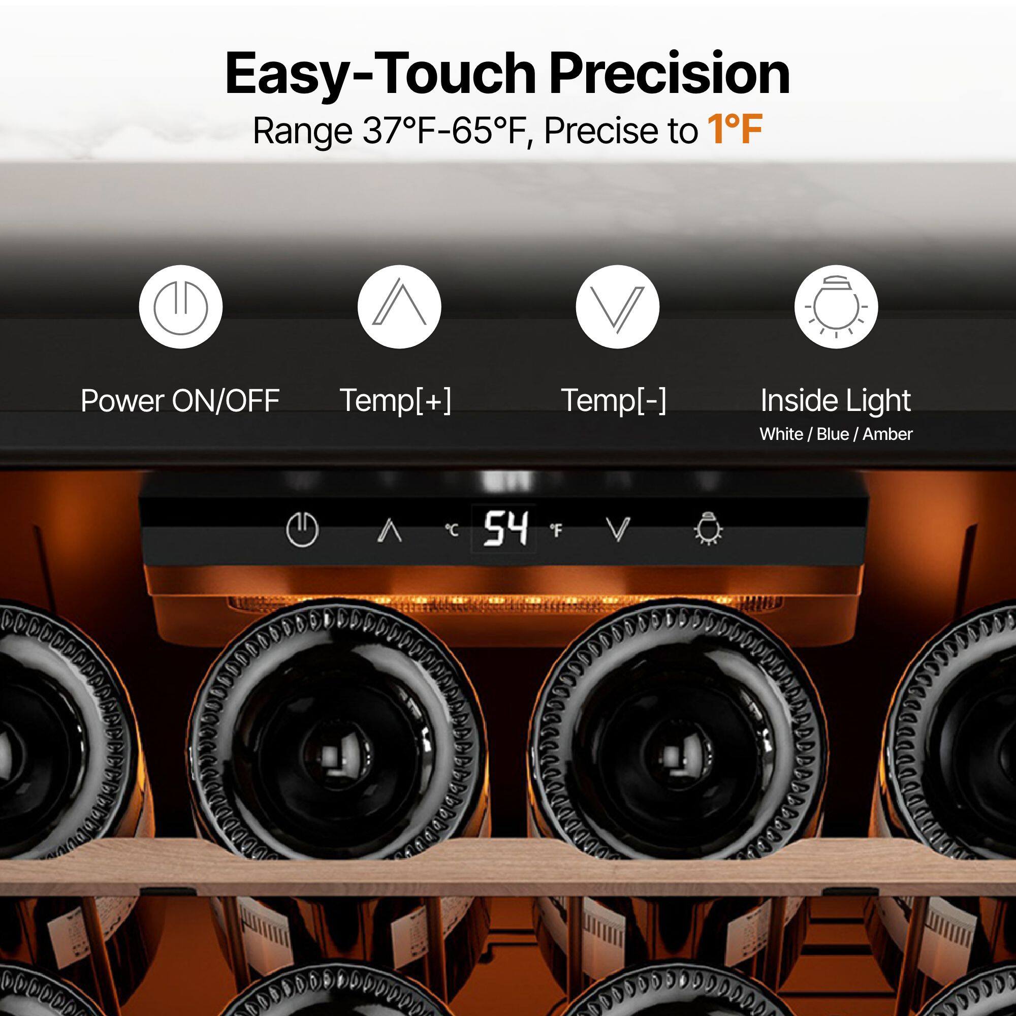 Easy-Touch Precision  
Range 37°F-65°F, Precise to 1°F  

Power ON/OFF  
Temp[+]  
Temp[-]  
Inside Light  
White / Blue / Amber  

C 54°F