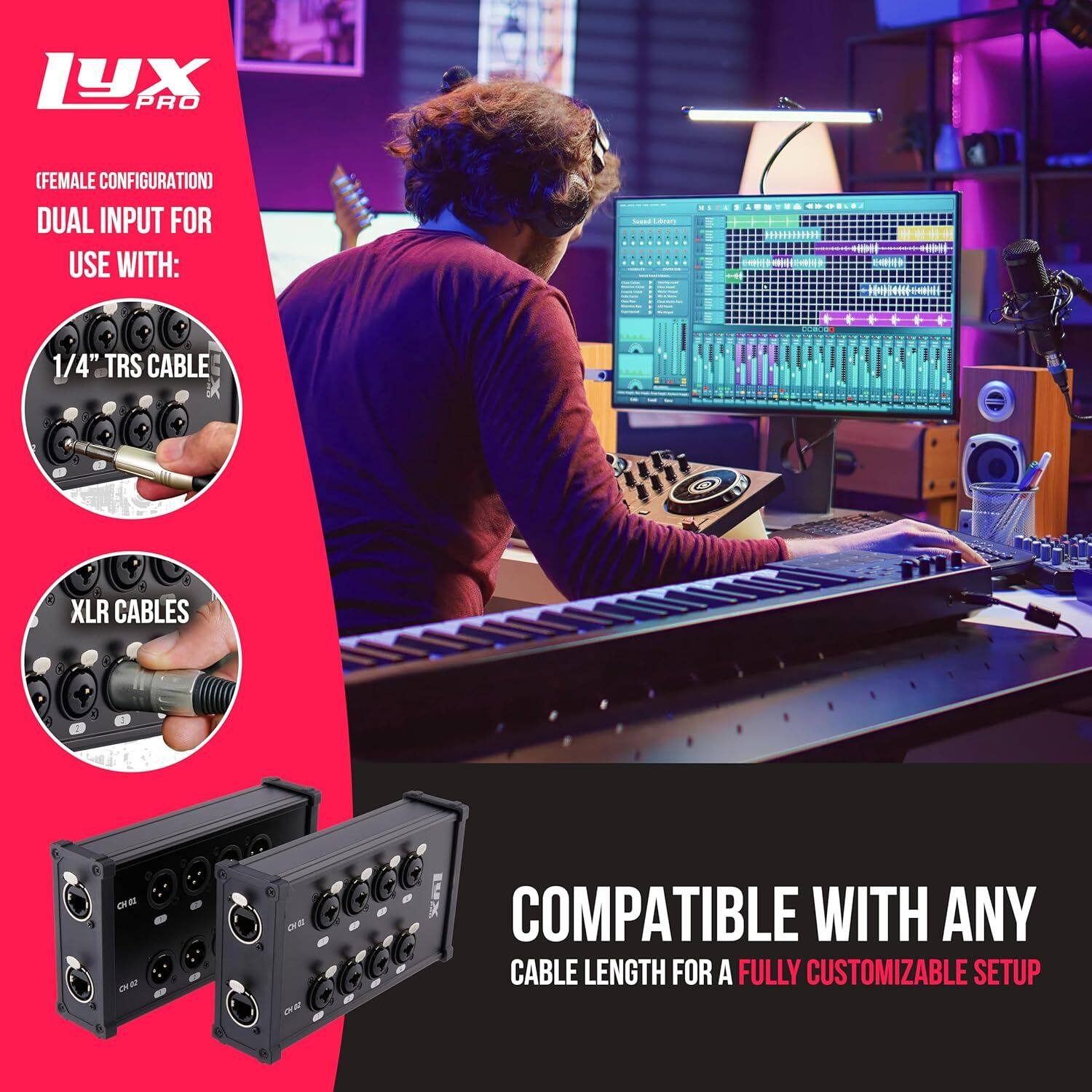LUX PRO (FEMALE CONFIGURATION)  
DUAL INPUT FOR USE WITH:  
1/4" TRS CABLE  
XLR CABLES  

COMPATIBLE WITH ANY CABLE LENGTH FOR A FULLY CUSTOMIZABLE SETUP