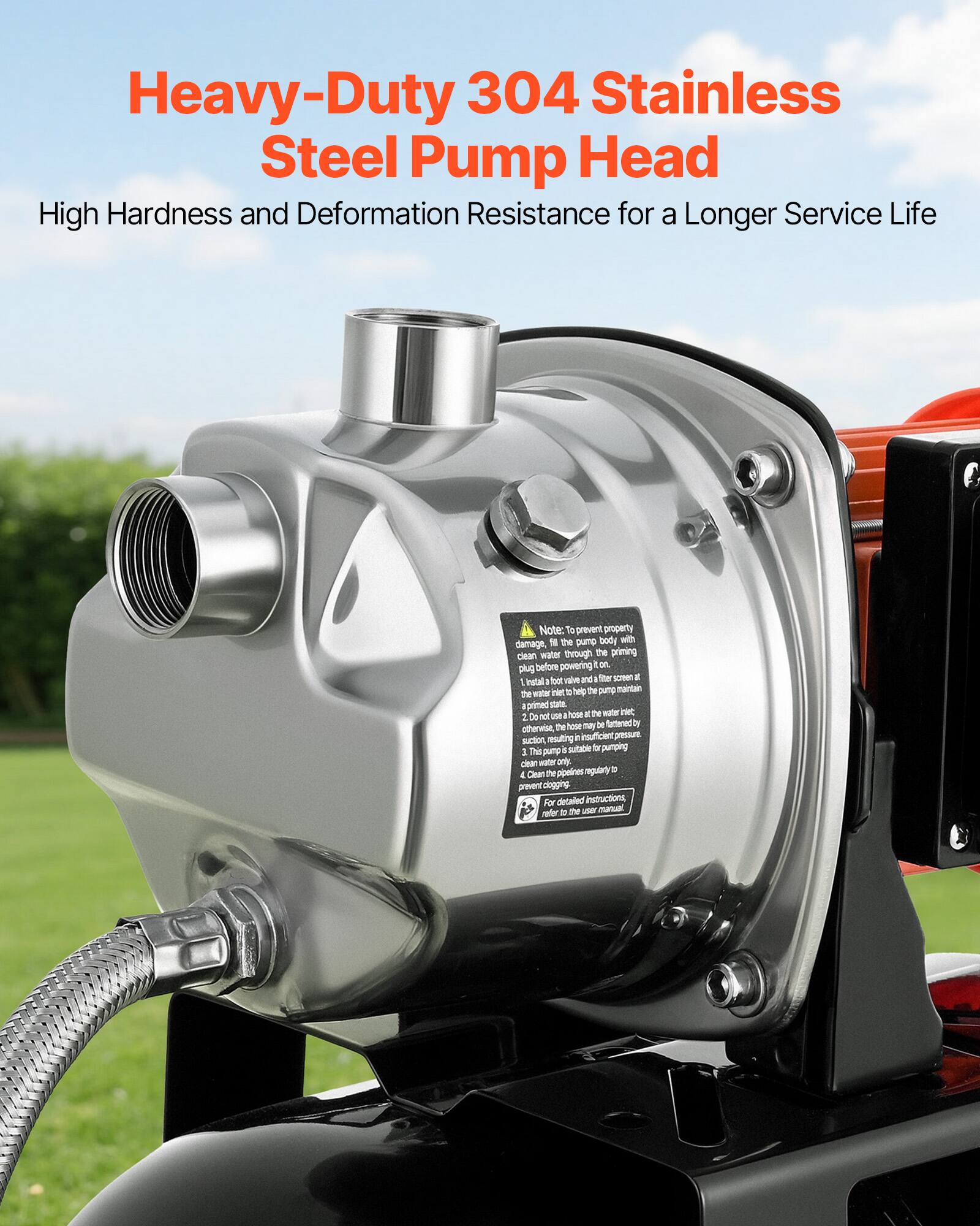 Heavy-Duty 304 Stainless Steel Pump Head  
High Hardness and Deformation Resistance for a Longer Service Life

Note: To prevent property damage, fill the pump body with clean water through the priming before powering on.  
1. Install a float valve and a filter screen to help the pump maintain the primed state.  
2. Do not use the hose at the water net.  
3. This pump is suitable for pumping clean water only.  
4. Clean the pipelines regularly to prevent clogging.  

For detailed instructions, refer to the user manual.