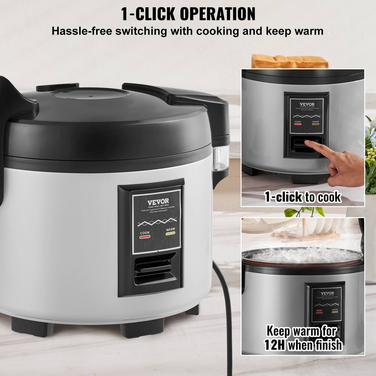 1-CLICK OPERATION  
Hassle-free switching with cooking and keep warm

VEVOR  
1-click to cook

COOK  
WARM

VEVOR  
Keep warm for 12H when finish