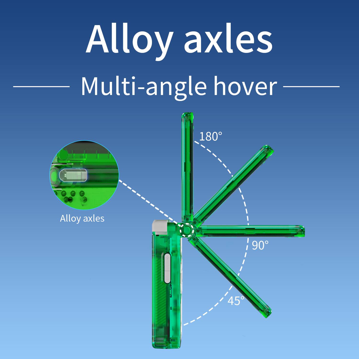 Alloy axles  
Multi-angle hover  

Alloy axles  
180°  
90°  
45°