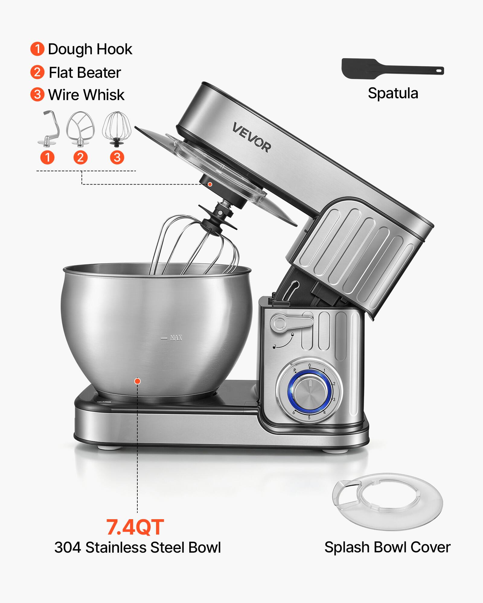 1. Dough Hook
2. Flat Beater
3. Wire Whisk

VEVOR

Spatula

7.4QT 304 Stainless Steel Bowl

Splash Bowl Cover