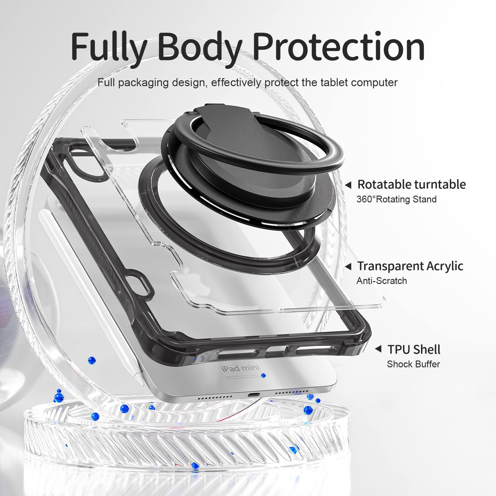 Fully Body Protection

Full packaging design, effectively protect the tablet computer

Rotatable turntable
360° Rotating Stand

Transparent Acrylic
Anti-Scratch

TPU Shell
Shock Buffer