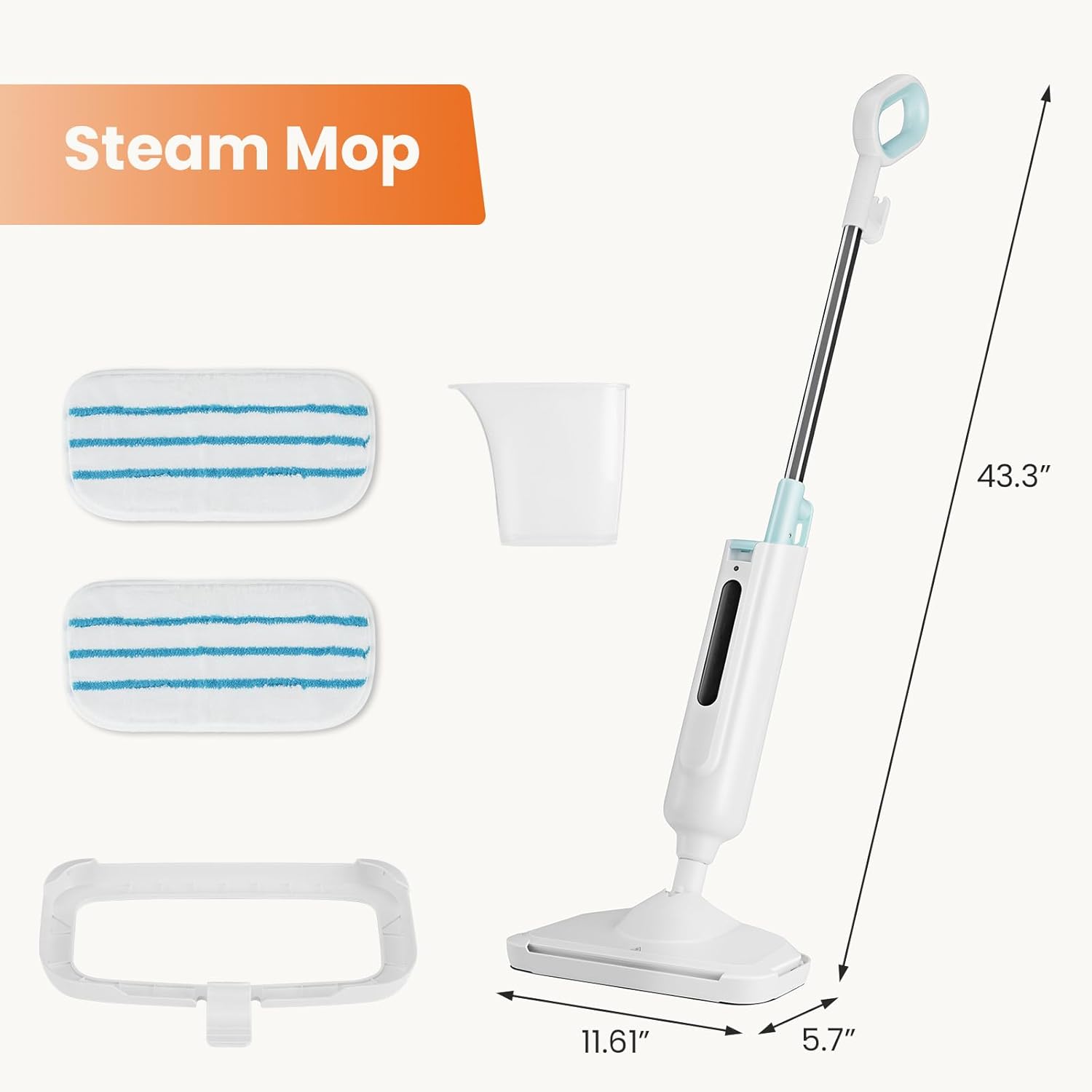 Steam Mop

- Height: 43.3"
- Width: 11.61"
- Depth: 5.7"