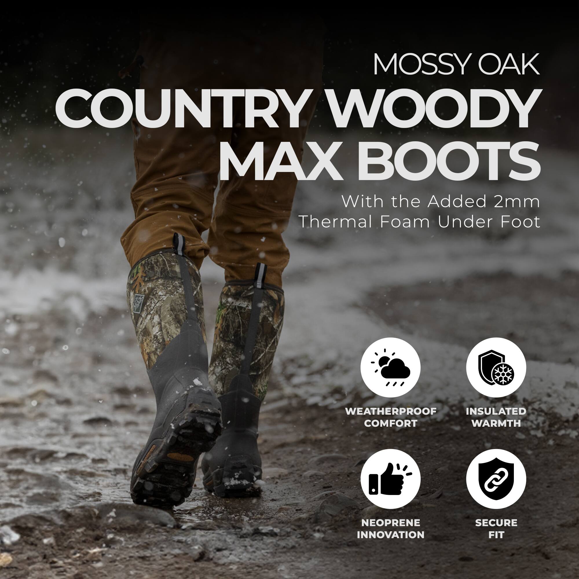MOSSY OAK COUNTRY WOODY MAX BOOTS  
With the Added 2mm Thermal Foam Under Foot  

WEATHERPROOF  
INSULATED WARMTH  
NEOPRENE INNOVATION  
SECURE FIT