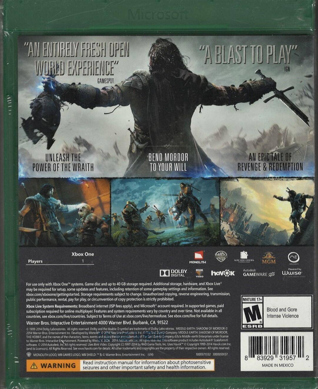 Microsoft "AN ENTIRELY FRESH OPEN WORLD EXPERIENCE" GAMESPOT "A BLAST TO PLAY" IGN UNLEASH THE POWER OF THE WRAITH BEND MORDOR TO YOUR WILL AN EPIC TALE OF REVENGE & REDEMPTION Players Xbox One MONOLITH MGM ME DOLBY DIGITAL Autodesk havok GAMEWARE & Wwise only Xbox One systems. Game storage required. Additional storage hardware Xbox Live" may be required. Setup, updates, features including retention of some gameplay settings and information. xbox.com/xboxone/gettingstarted. Storage requirements subject to change. Unauthorized copying, reverse engineering, transmission, public performance, rental, play, or circumvention of copy protection is strictly prohibited. Xbox System Requirements: Broadband internet (fees apply), Microsoft account required. Supported games, paid subscription required for online multiplayer. Features and system requirements vary by country/time. Available in all countries. xbox.com/live/countries. Subject to Terms of Use at xbox.com/live/terms. xbox.com/live for details. Warner Bros. Interactive Entertainment.