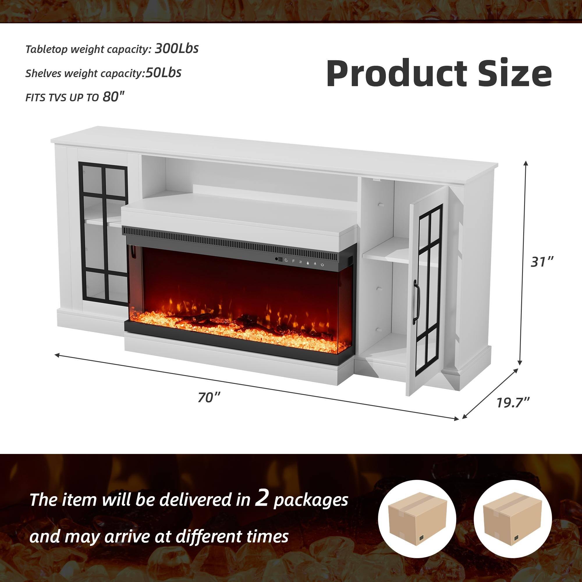 Tabletop weight capacity: 300Lbs  
Shelves weight capacity: 50Lbs  
FITS TVs UP TO 80"  

Product Size:  
- Width: 70"  
- Height: 31"  
- Depth: 19.7"  

The item will be delivered in 2 packages and may arrive at different times.