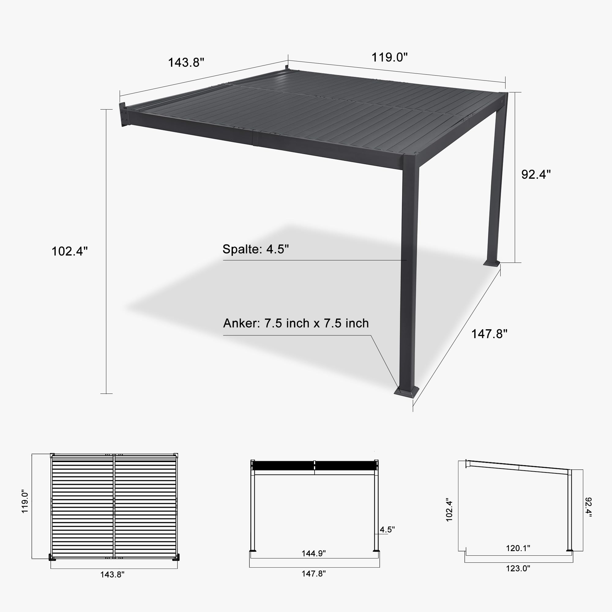 143.8"  
119.0"  
92.4"  
102.4"  
Spalte: 4.5"  
Anker: 7.5 inch X 7.5 inch  
147.8"  
119.0"  
144.9"  
4.5"  
102.4"  
120.1"  
92.4"  
143.8"  
147.8"  
123.0"