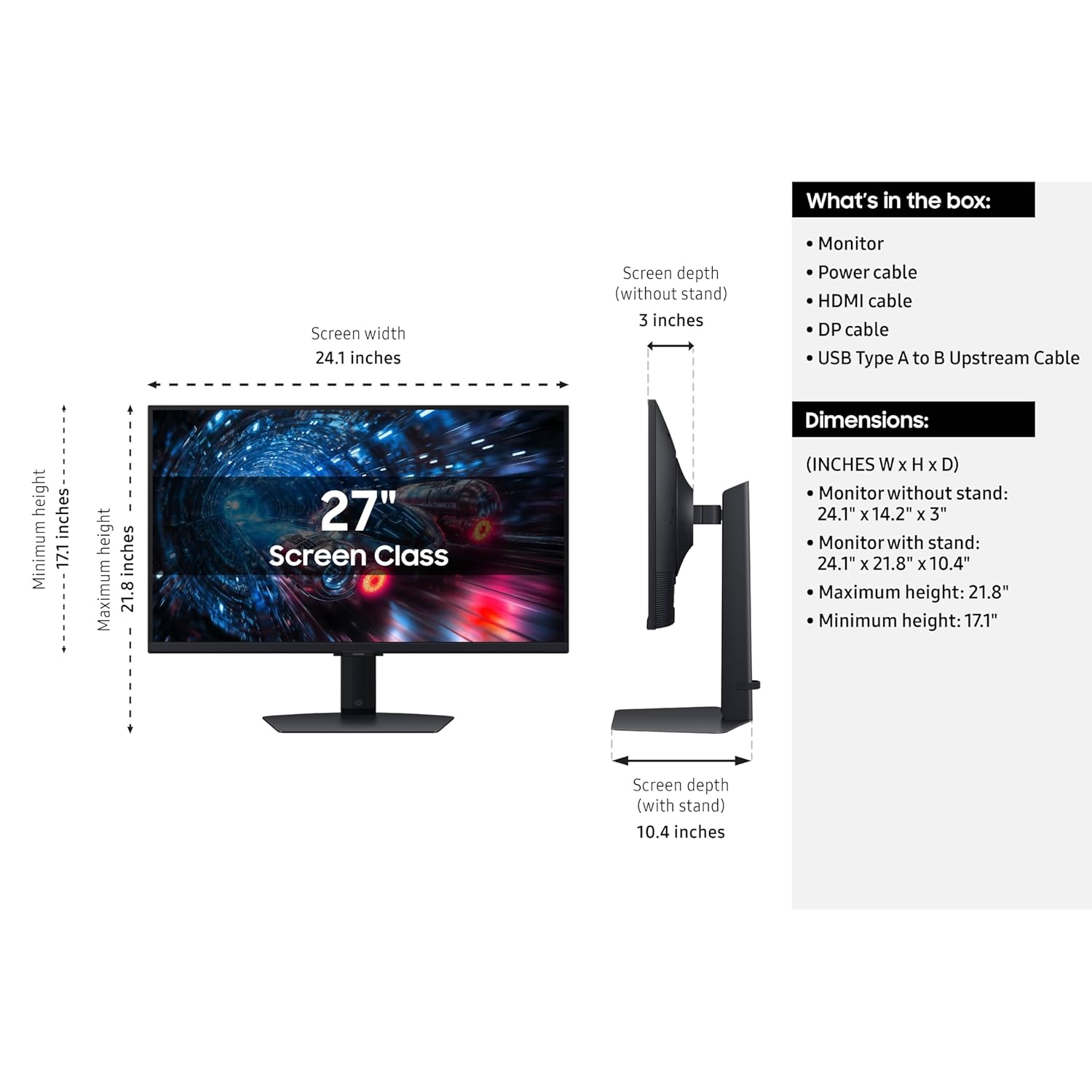 What's in the box:
- Monitor
- Power cable
- HDMI cable
- DP cable
- USB Type A to B Upstream Cable

Dimensions:
- Screen width: 24.1 inches
- Screen depth (without stand): 3 inches
- Screen depth (with stand): 10.4 inches
- Monitor without stand: 24.1" x 14.2" x 3"
- Monitor with stand: 24.1" x 21.8" x 10.4"
- Maximum height: 21.8"
- Minimum height: 17.1"
