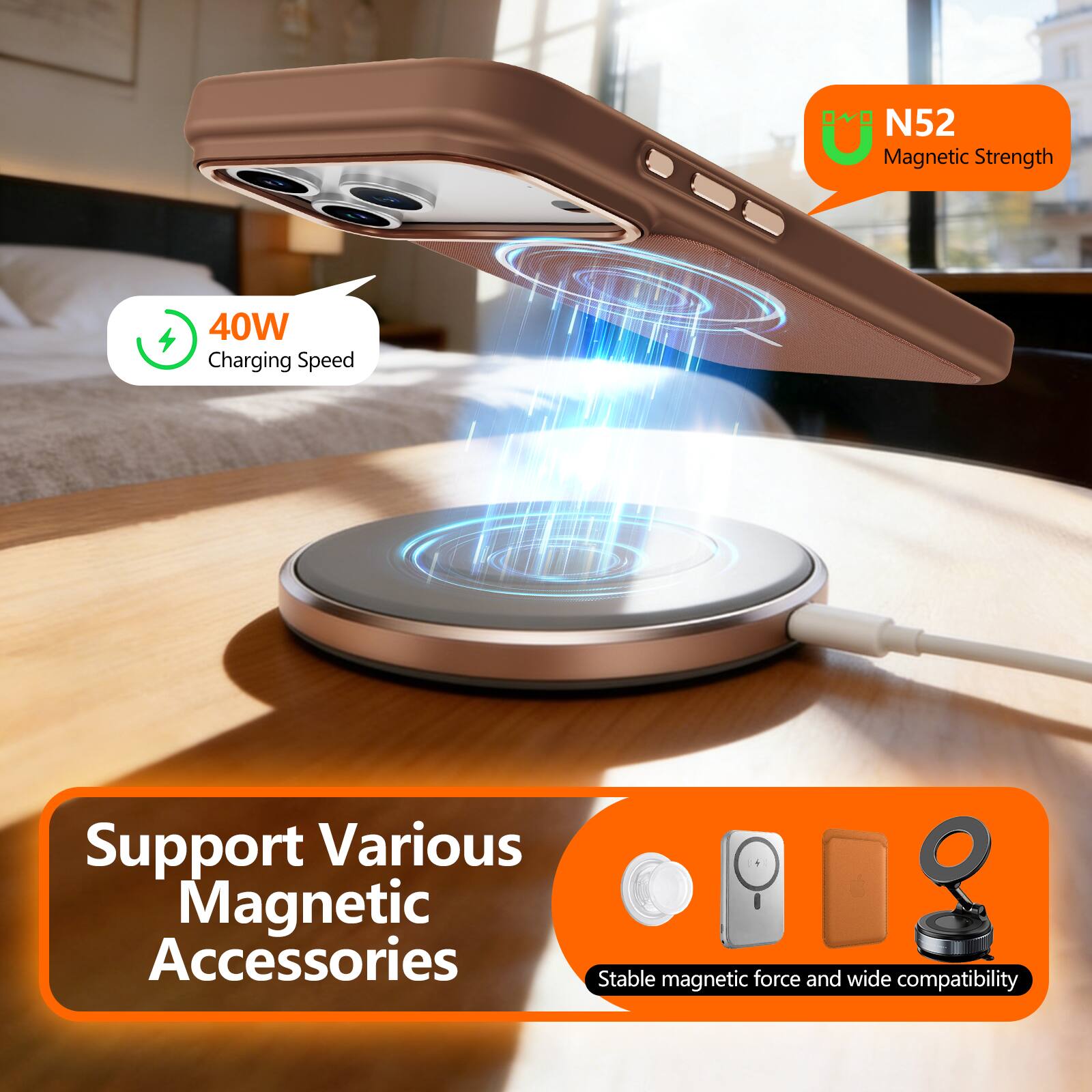 N52 Magnetic Strength  
40W Charging Speed  
Support Various Magnetic Accessories  
Stable magnetic force and wide compatibility