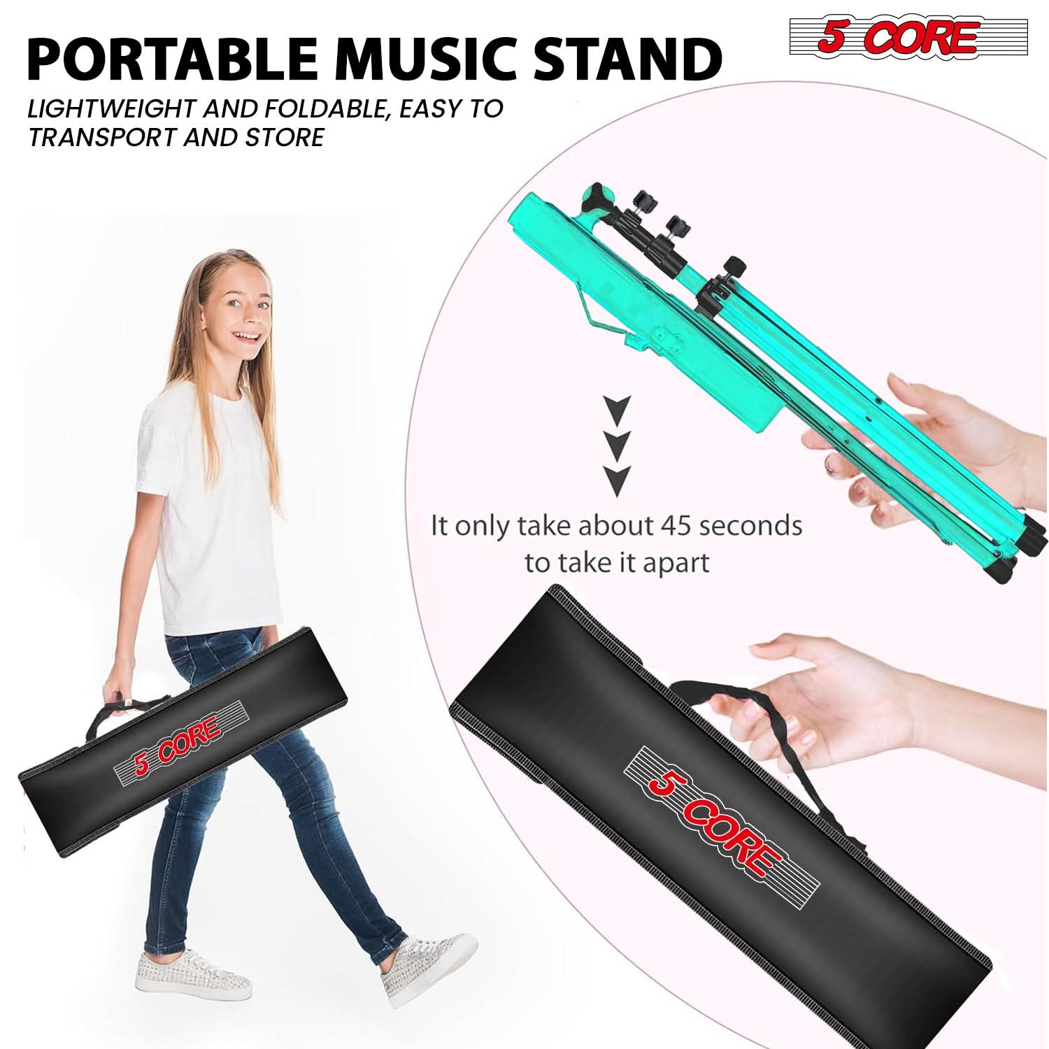 PORTABLE MUSIC STAND  
LIGHTWEIGHT AND FOLDABLE, EASY TO TRANSPORT AND STORE  

5 CORE  

It only takes about 45 seconds to take it apart  

5 CORE