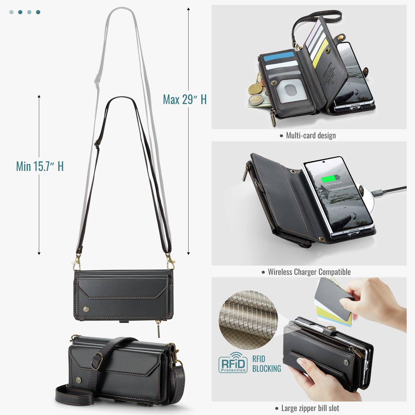 Max 29" H  
Min 15.7" H  
Multi-card design  
Wireless Charger Compatible  
RFID Protection BLOCKING  
Large zipper bill slot