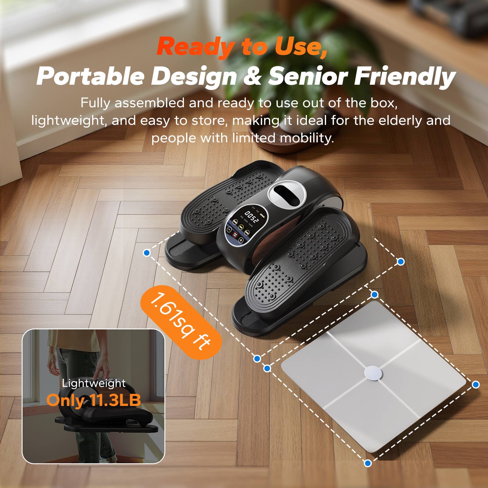 Ready to Use, Portable Design & Senior Friendly

Fully assembled and ready to use out of the box, lightweight, and easy to store, making it ideal for the elderly and people with limited mobility.

1.61 sq ft

Lightweight Only 11.3LB