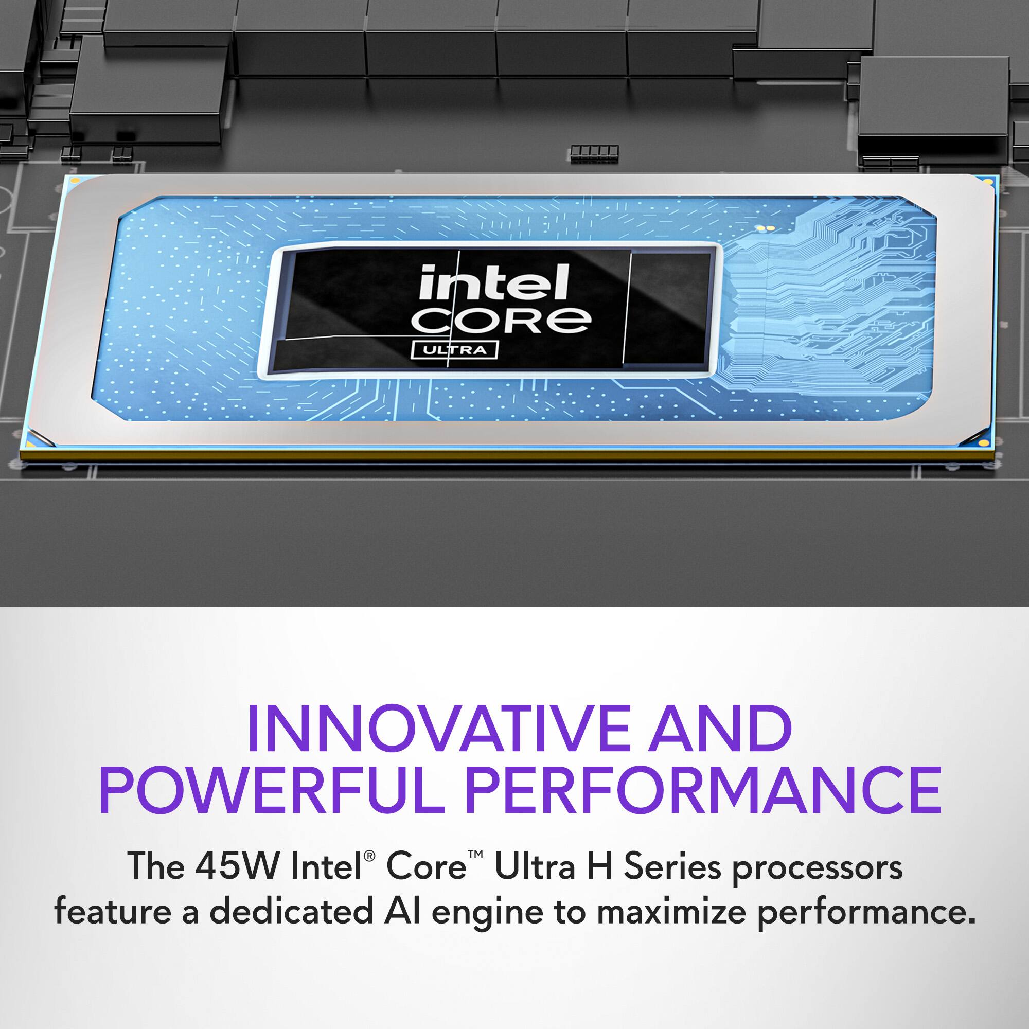 The 45W Intel Core Ultra H Series processors are designed to provide innovative and powerful performance. These processors feature a dedicated AI engine to maximize performance, making them an excellent choice for users seeking high-performance computing capabilities.