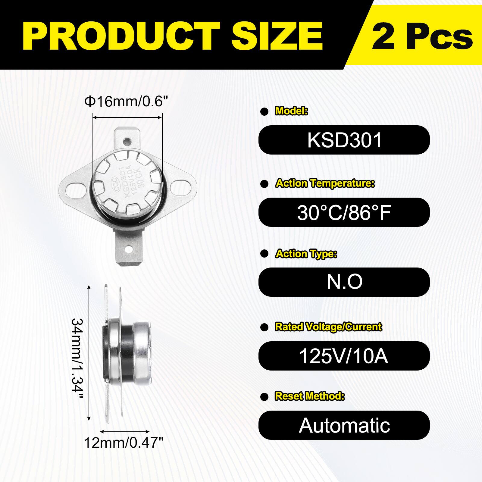PRODUCT SIZE  
2 Pcs  
Model: KSD301  
Action Temperature: 30°C/86°F  
Action Type: N.O  
Rated Voltage/Current: 125V/10A  
Reset Method: Automatic  

Dimensions:  
- Diameter: 16mm/0.6"  
- Height: 34mm/1.34"  
- Width: 12mm/0.47"