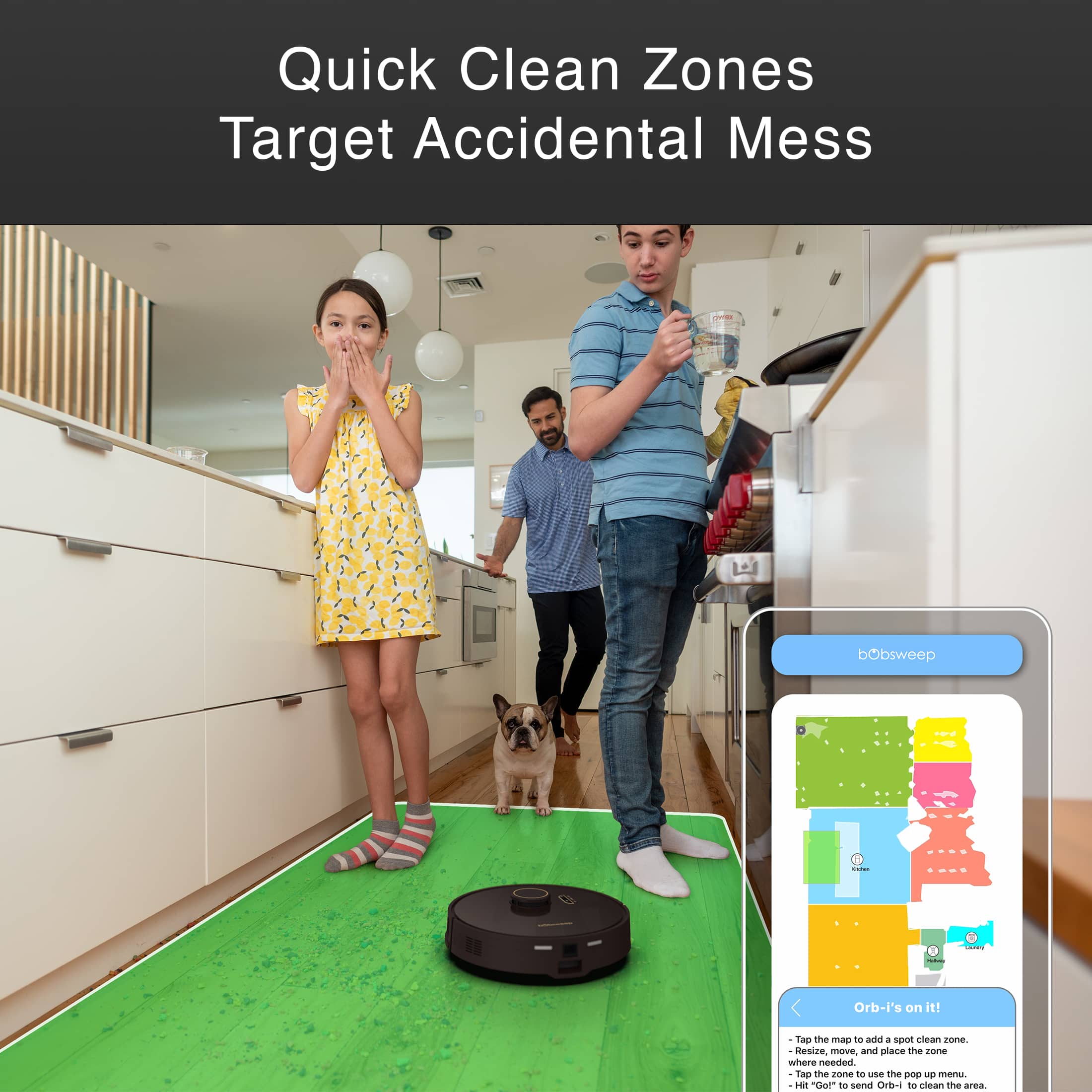 Quick Clean Zones Target Accidental Mess bObsweep - Orb-i's on it! Take the mess where needed. Resize, move, and place the Orb-i where needed. Use the pod to clean the mess.