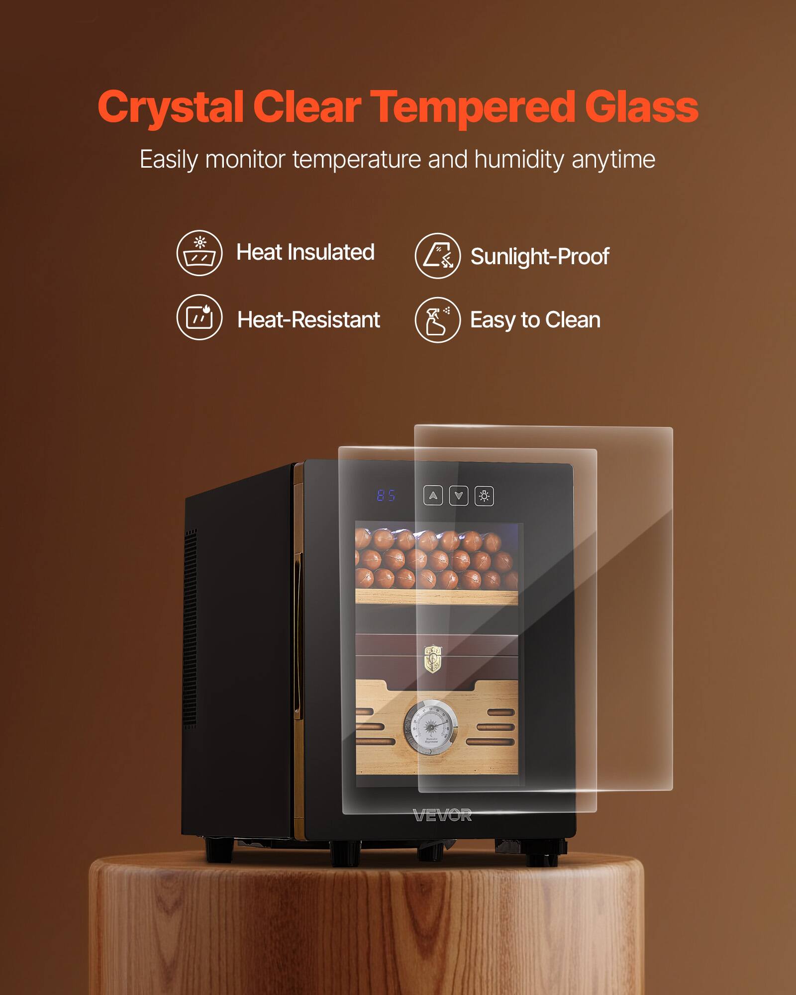 Crystal Clear Tempered Glass  
Easily monitor temperature and humidity anytime  

- Heat Insulated  
- Sunlight-Proof  
- Heat-Resistant  
- Easy to Clean  

85 S A 1 2 - a 1 1 1 > 10 VEVOR