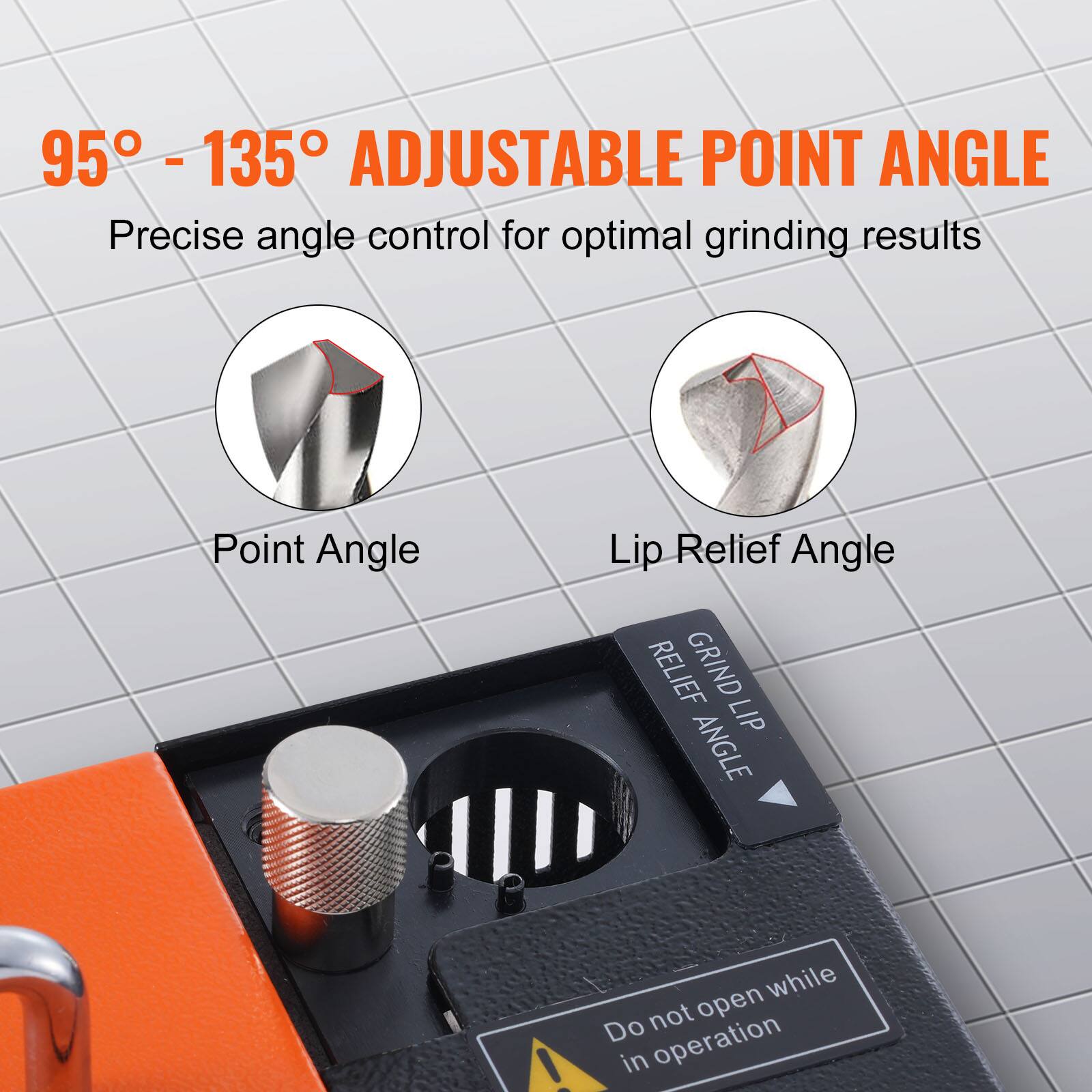 95° - 135° ADJUSTABLE POINT ANGLE  
Precise angle control for optimal grinding results  

Point Angle  
Lip Relief Angle  

GRIND LIP  
RELIEF ANGLE  

Do not open while in operation