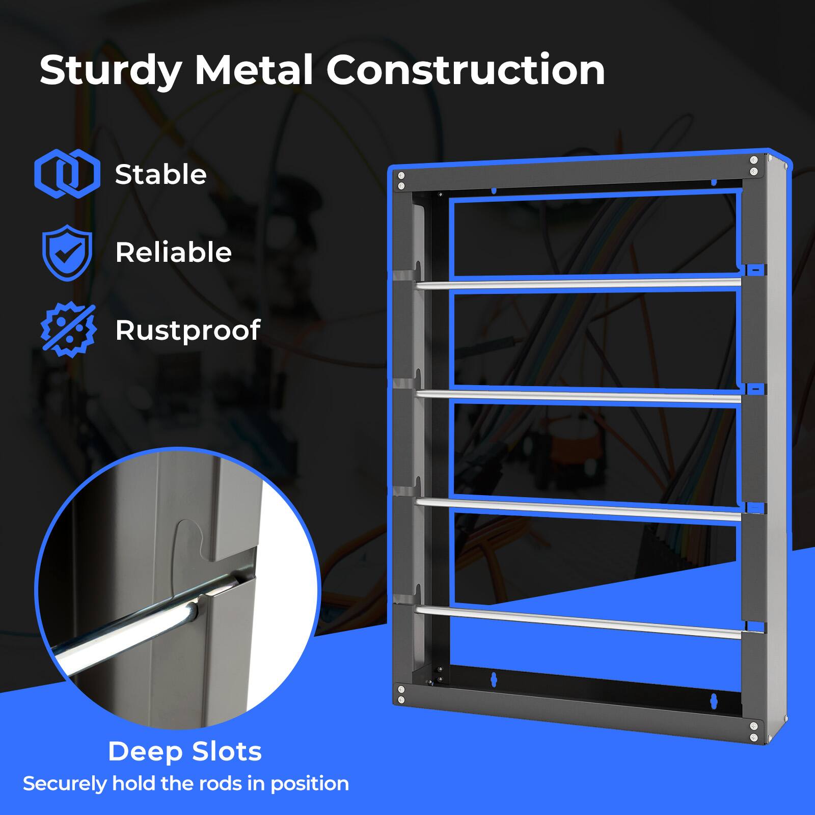 Sturdy Metal Construction  
Stable  
Reliable  
Rustproof  

Deep Slots  
Securely hold the rods in position