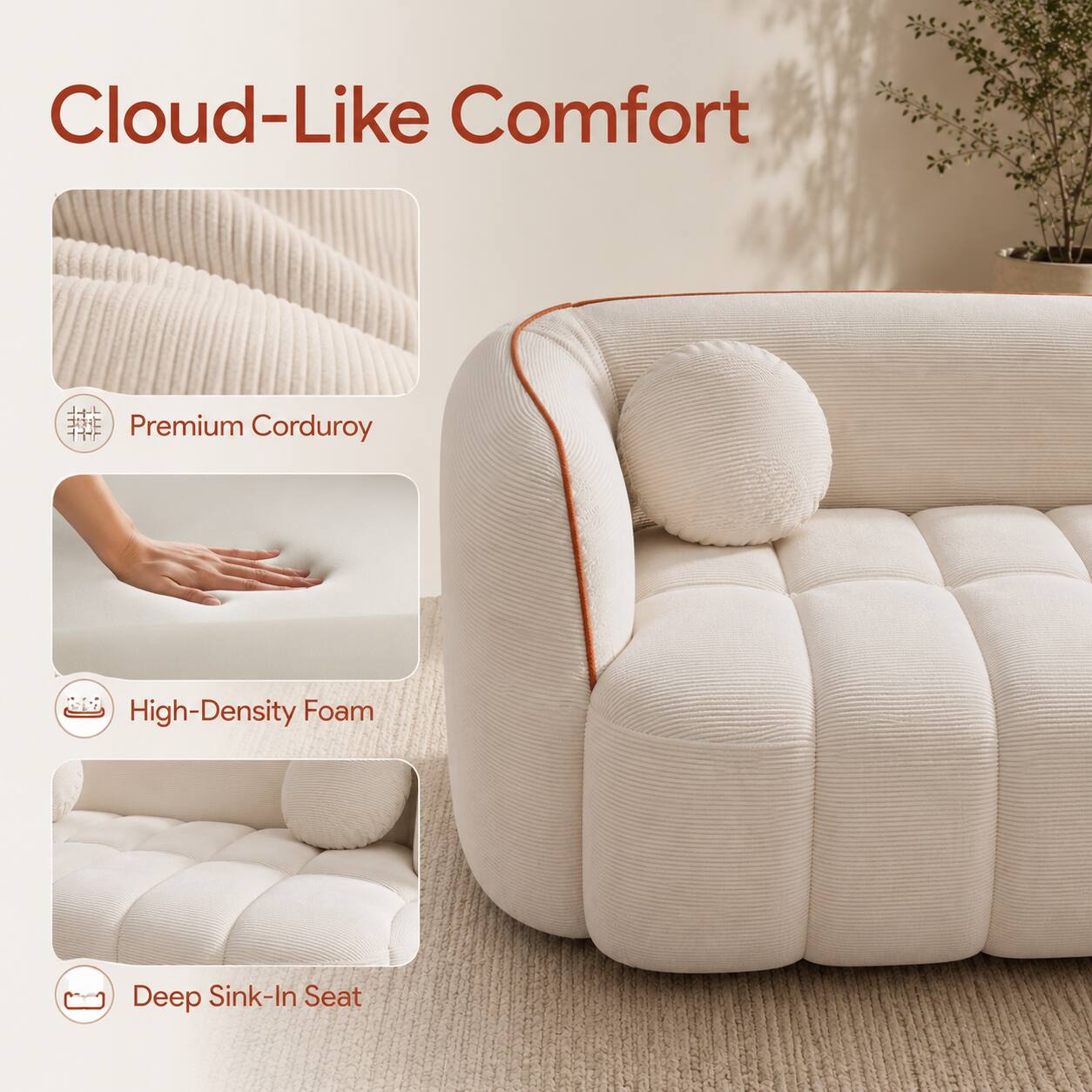Cloud-Like Comfort

Premium Corduroy

High-Density Foam

Deep Sink-In Seat