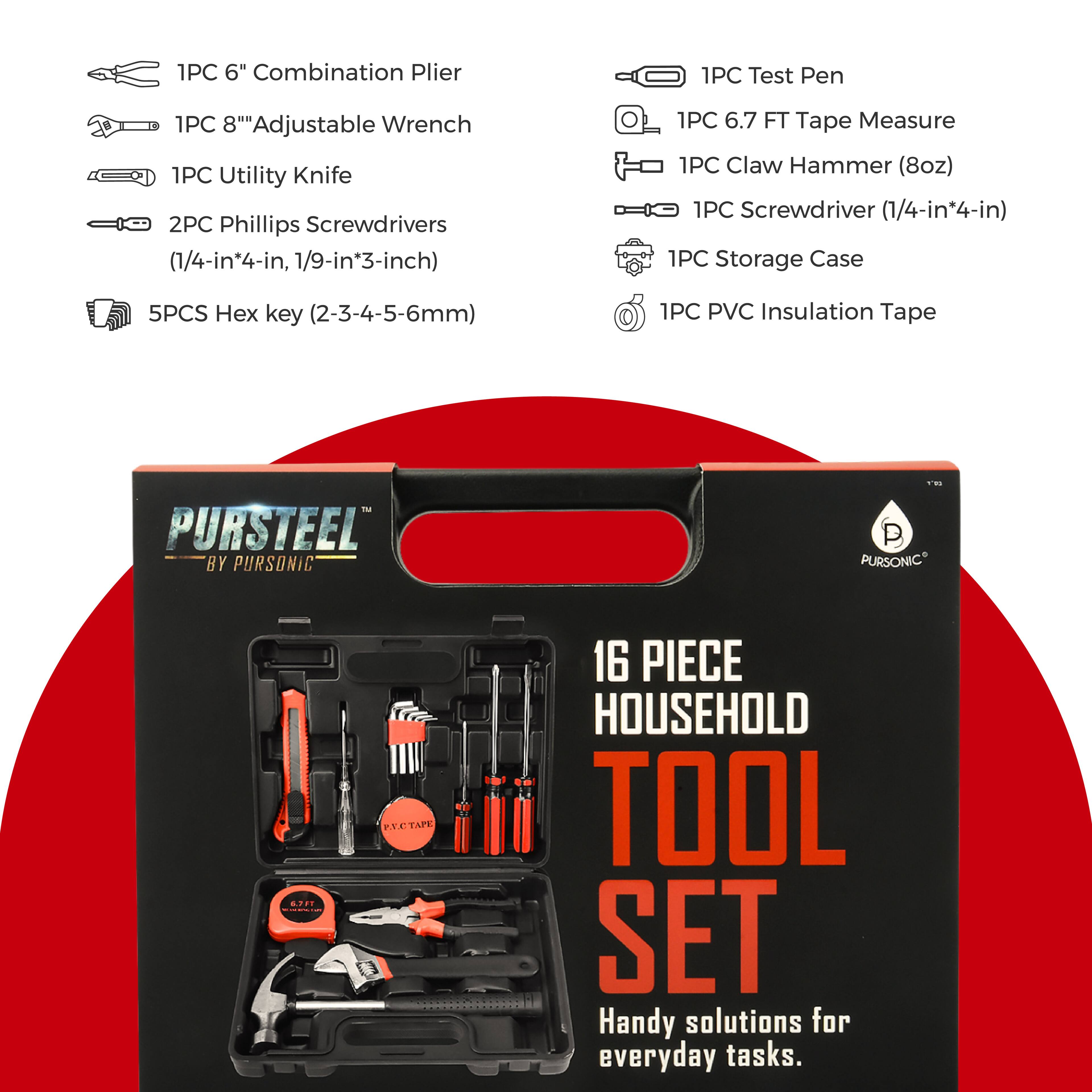 1PC 6" Combination Plier  
1PC Test Pen  
1PC 8" Adjustable Wrench  
1PC Utility Knife  
2PC Phillips Screwdrivers (1/4-in*4-in, 1/9-in*3-inch)  
1PC 6.7 FT Tape Measure  
1PC Claw Hammer (8oz)  
1PC Screwdriver (1/4-in*4-in)  
1PC Storage Case  
5PCS Hex key (2-3-4-5-6mm)  
1PC PVC Insulation Tape  

PURSTEEL BY PURSONIC  
1'00 P PURSONIC  
6.7FT EXPLIA  
P.V.C.TAPE  
16 PIECE HOUSEHOLD TOOL SET  
Handy solutions for everyday tasks.
