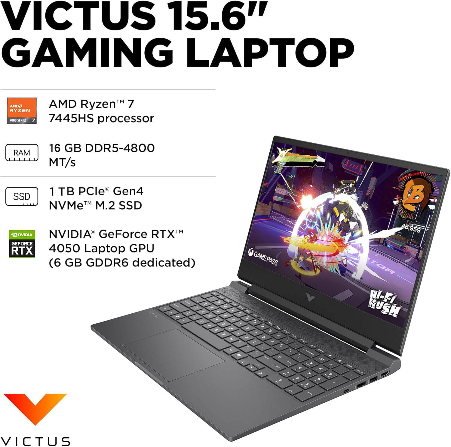 VICTUS 15.6" GAMING LAPTOP

- AMD Ryzen™ 7 7445HS processor
- 16 GB DDR5-4800 MT/s RAM
- 1 TB PCIe® Gen4 NVMe™ M.2 SSD
- NVIDIA® GeForce RTX™ 4050 Laptop GPU (6 GB GDDR6 dedicated)
- GAME PASS
- TOR HI-FI RUSH