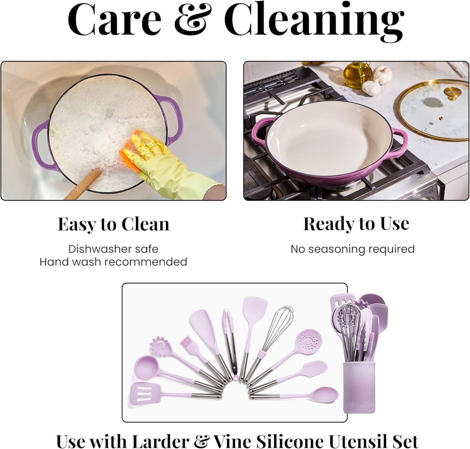 Care & Cleaning

Easy to Clean  
Dishwasher safe  
Hand wash recommended

Ready to Use  
No seasoning required

Use with Larder & Vine Silicone Utensil Set
