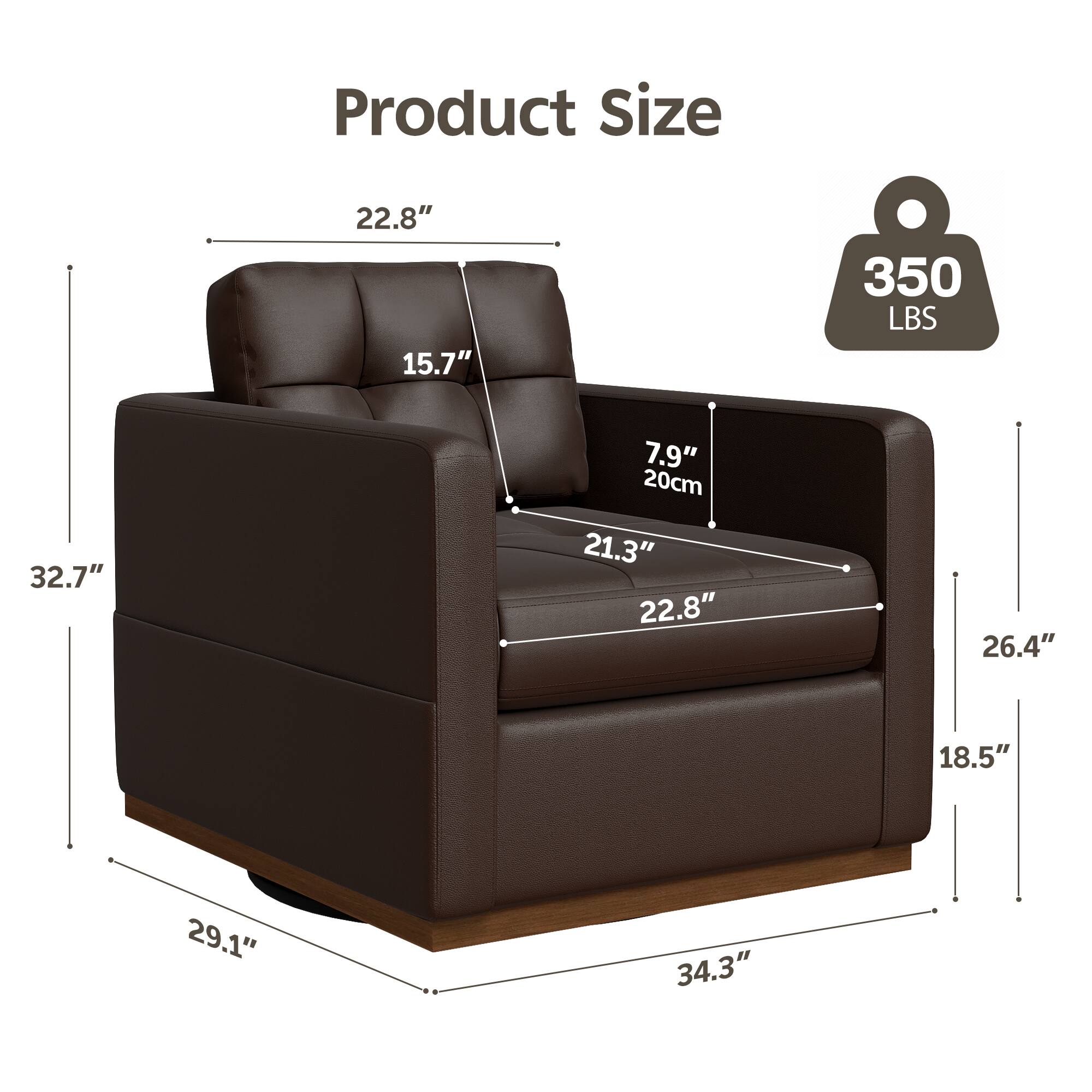 Product Size:  
- Width: 22.8"  
- Depth: 32.7"  
- Height: 350 LBS  
- Seat Height: 21.3"  
- Armrest Height: 15.7"  
- Seat Depth: 22.8"  
- Back Height: 26.4"  
- Seat Width: 29.1"  
- Overall Height: 34.3"  
- Armrest Width: 7.9" (20cm)  
- Overall Depth: 29.1"