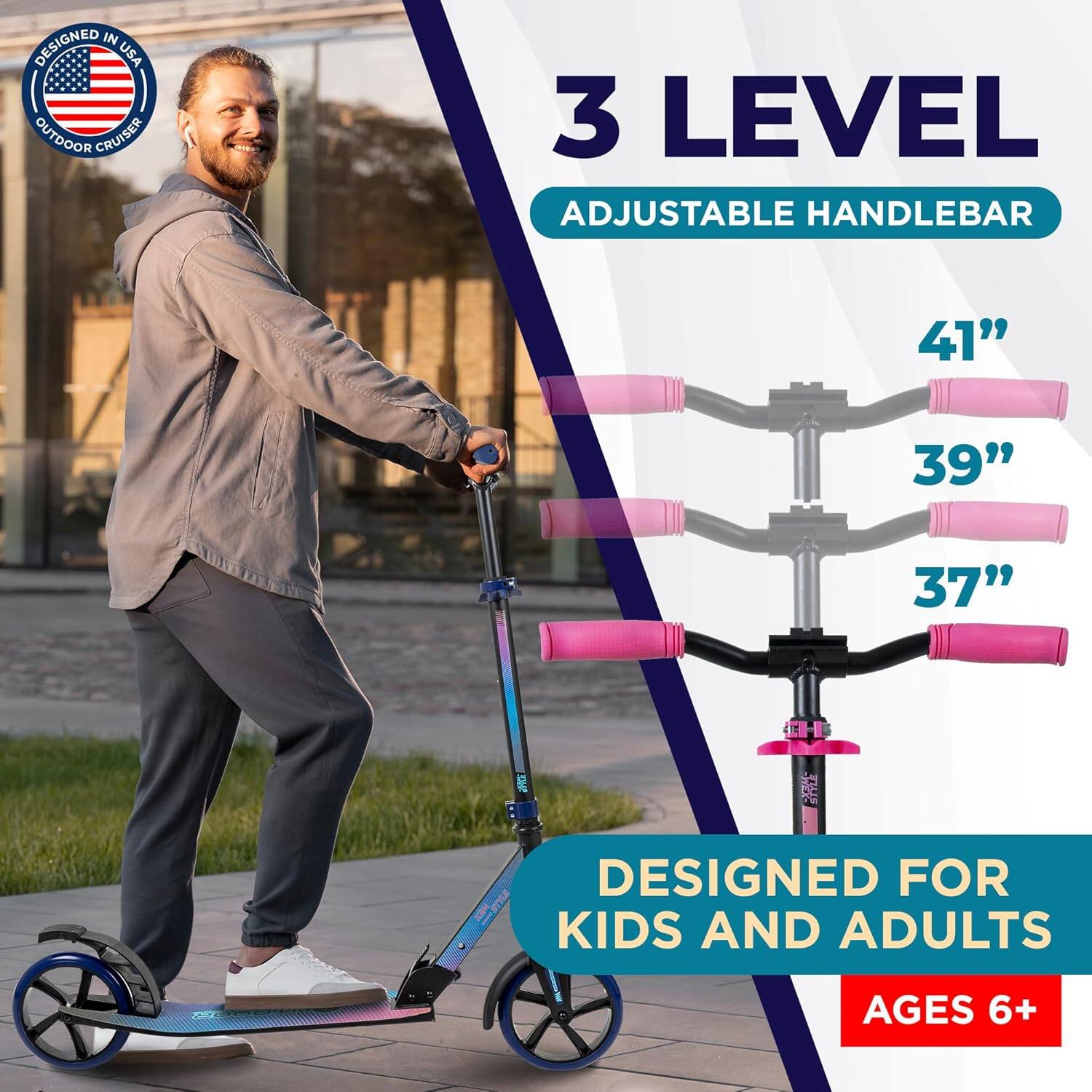 DESIGNED IN USA  
OUTDOOR CRUISER  

3 LEVEL  
ADJUSTABLE HANDLEBAR  

41"  
39"  
37"  

DESIGNED FOR  
KIDS AND ADULTS  
AGES 6+