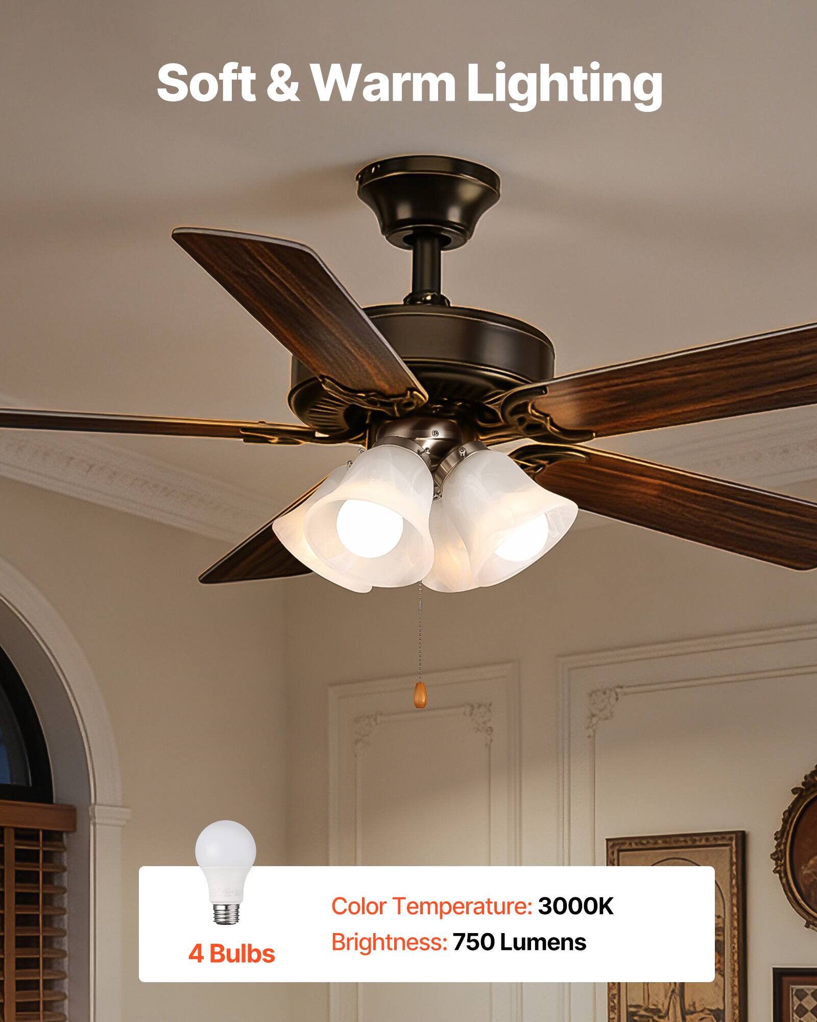 Soft & Warm Lighting  
4 Bulbs  
Color Temperature: 3000K  
Brightness: 750 Lumens