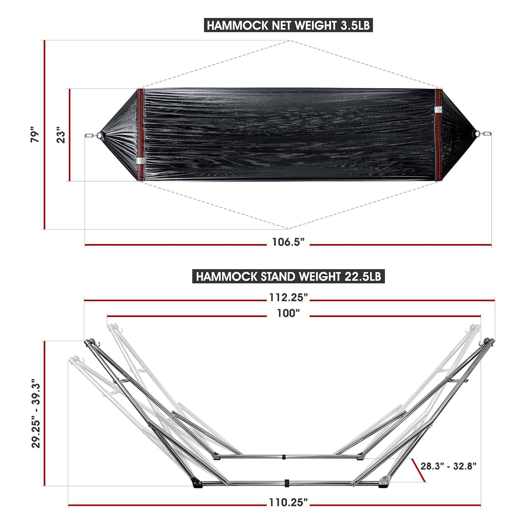 HAMMOCK NET WEIGHT 3.5LB  
79" 23" 106.5"  

HAMMOCK STAND WEIGHT 22.5LB  
112.25" 100" 39.3" 29.25" 39.3" 28.3" 32.8" 110.25"
