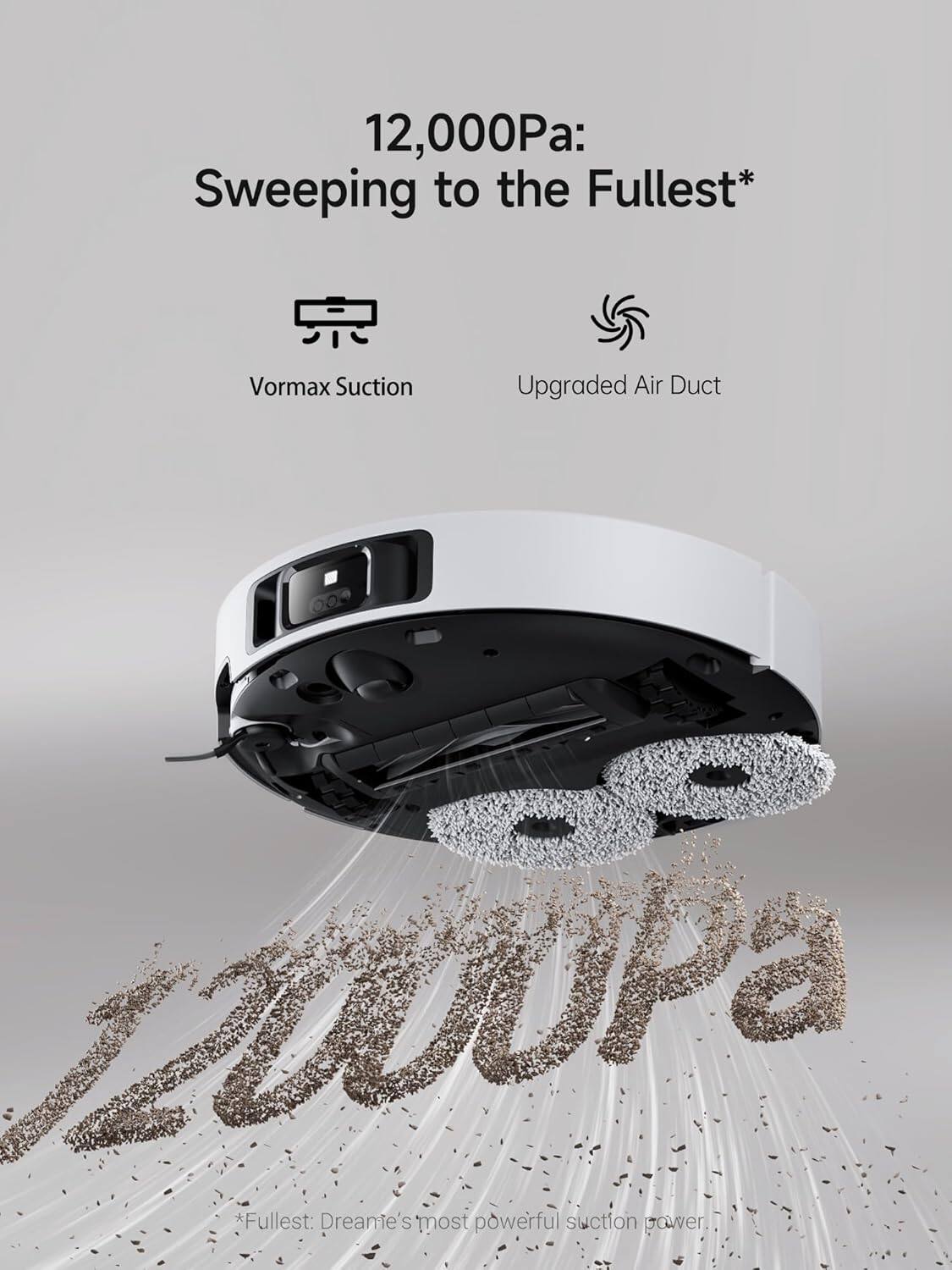 12,000Pa: Sweeping to the Fullest*

Vormax Suction  
Upgraded Air Duct

*Fullest: Dreame's most powerful suction power.