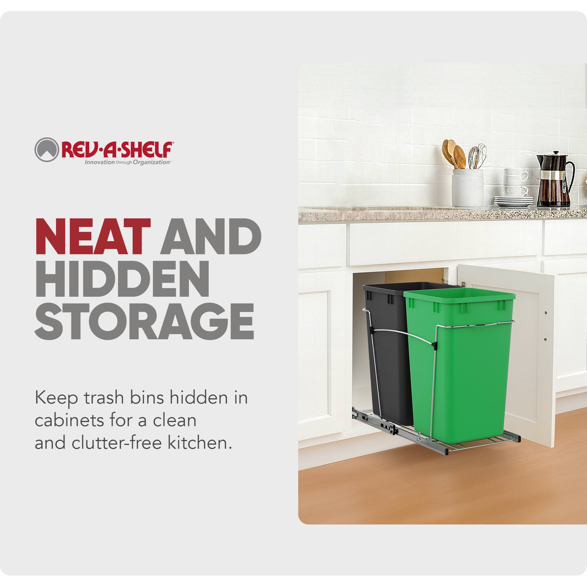 REV-A-SHELF  
Innovation through Organization  

NEAT AND HIDDEN STORAGE  

Keep trash bins hidden in cabinets for a clean and clutter-free kitchen.
