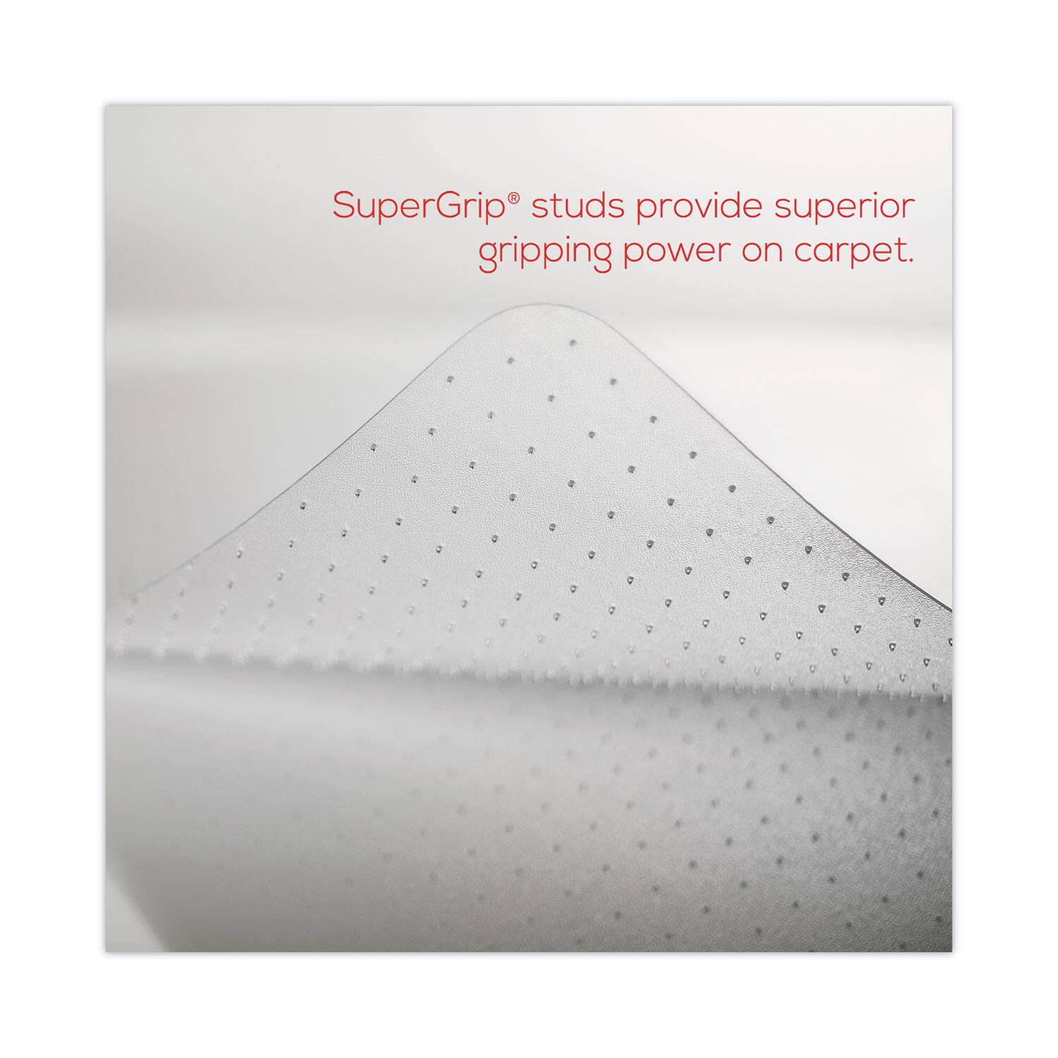 SuperGrip® studs provide superior gripping power on carpet.
