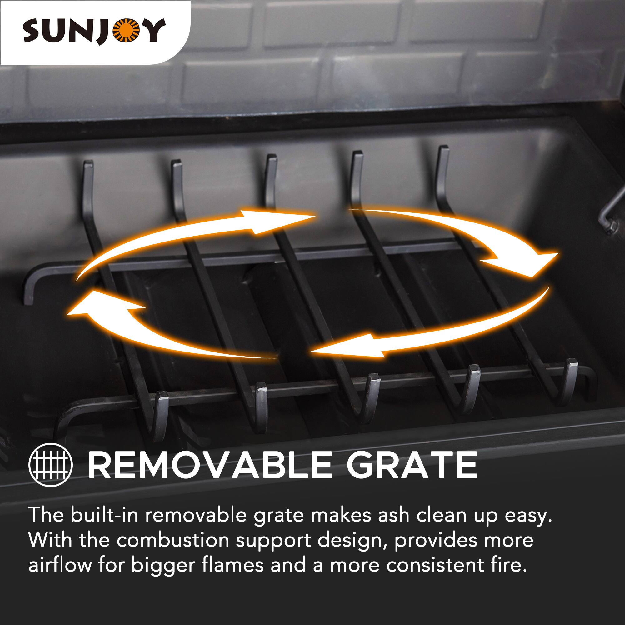 SUNJOY

REMOVABLE GRATE

The built-in removable grate makes ash clean up easy. With the combustion support design, provides more airflow for bigger flames and a more consistent fire.