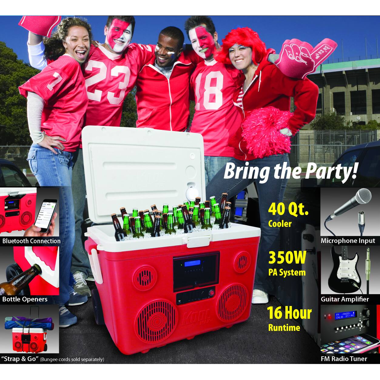 Bring the Party!  
40 Qt. Cooler  
Bluetooth Connection  
Microphone Input  
350W PA System  
16 Hour Runtime  
FM Radio Tuner  
Bottle Openers  
"Strap & Go" (Bungee cords sold separately)