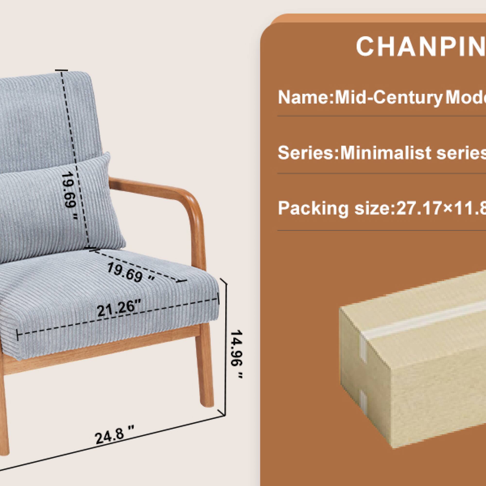 CHANPIN  
Name: Mid-Century Mod  
Series: Minimalist series  
Packing size: 27.17x11.8  

Dimensions:  
- Width: 24.8"  
- Depth: 19.69"  
- Height: 14.96"  
- Seat width: 21.26"  
- Seat depth: 19.69"