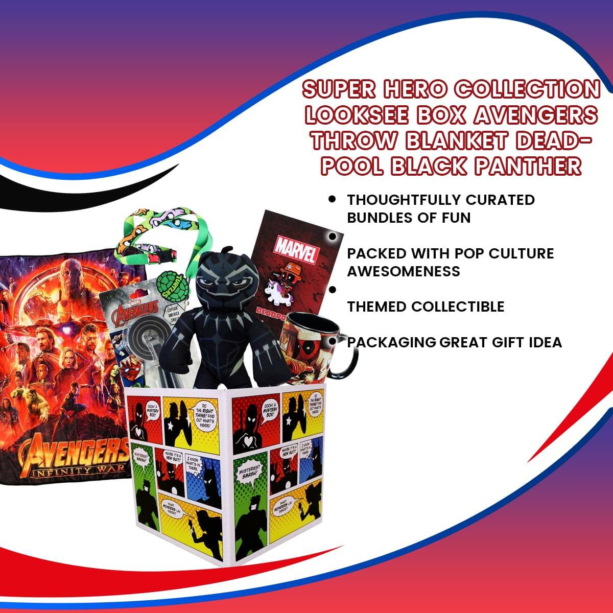 SUPER HERO COLLECTION  
LOOKSEE BOX AVENGERS THROW BLANKET DEAD-POOL BLACK PANTHER

- THOUGHTFULLY CURATED BUNDLES OF FUN
- PACKED WITH POP CULTURE AWESOMENESS
- THEMED COLLECTIBLE
- PACKAGING GREAT GIFT IDEA

AVENGERS INFINITY WAR