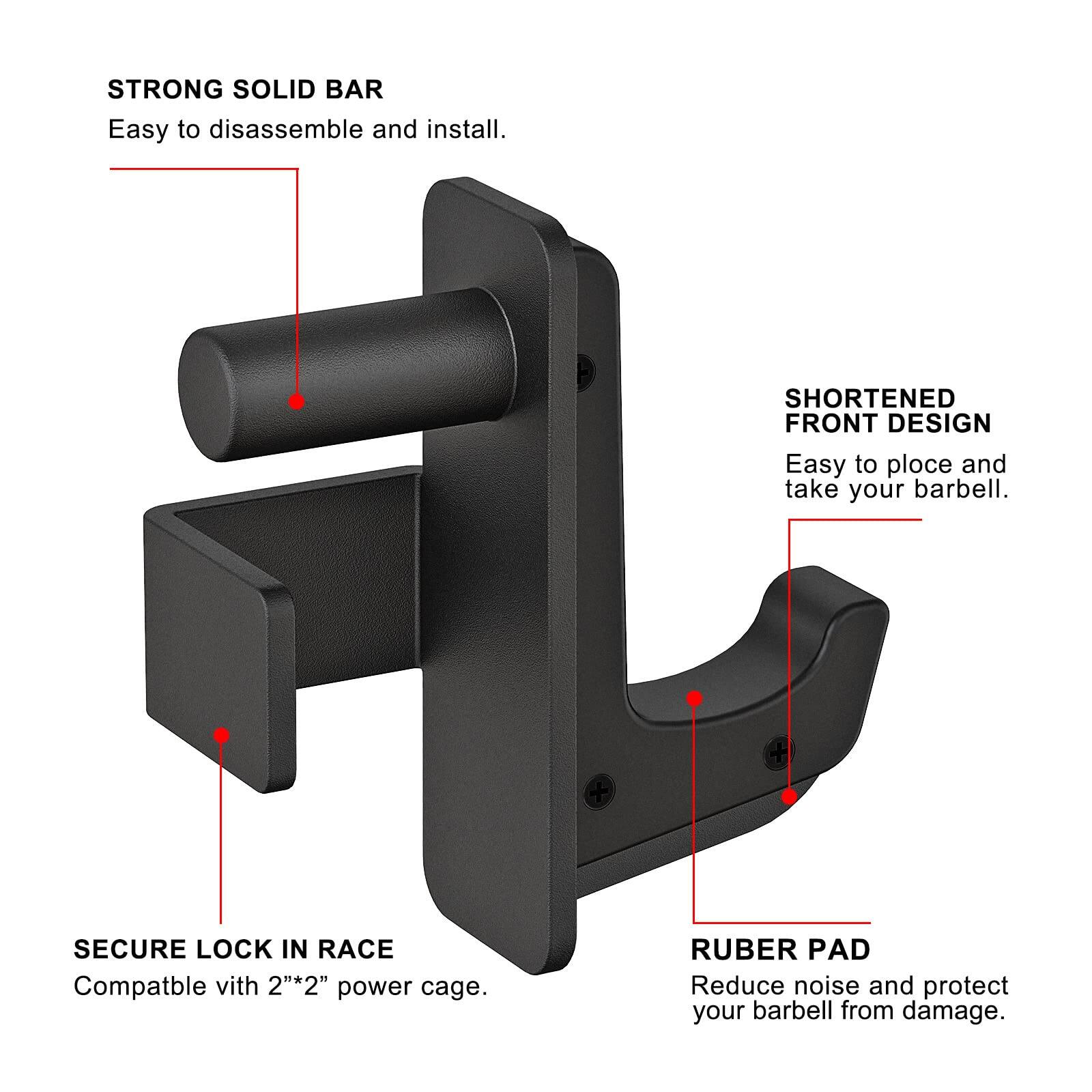 STRONG SOLID BAR  
Easy to disassemble and install.

SHORTENED FRONT DESIGN  
Easy to place and take your barbell.

SECURE LOCK IN RACE  
Compatible with 2" x 2" power cage.

RUBER PAD  
Reduce noise and protect your barbell from damage.