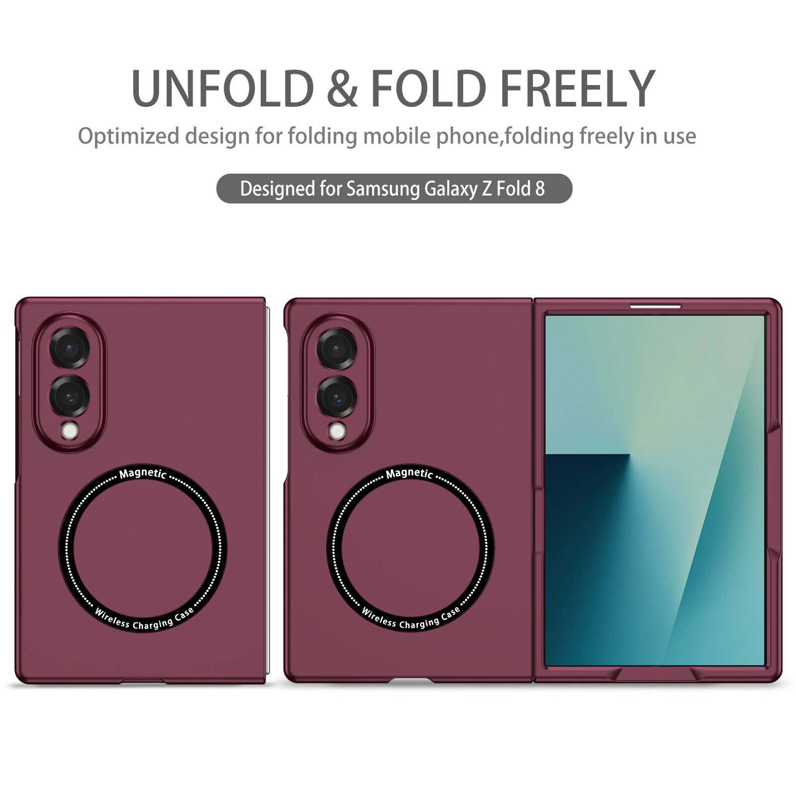 UNFOLD & FOLD FREELY  
Optimized design for folding mobile phone, folding freely in use  
Designed for Samsung Galaxy Z Fold 8  
Magnetic Wireless Charging Case