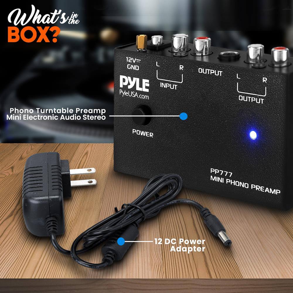 What's in the BOX?

Phono Turntable Preamplifier Mini Electronic Audio Stereo

12V - L GND R PyleUSA.com

Phono Turntable Preamplifier Mini Electronic Audio Stereo

OUTPUT L OUTPUT R

PP777 MINI PHONO PREAMP

12 DC Power Adapter