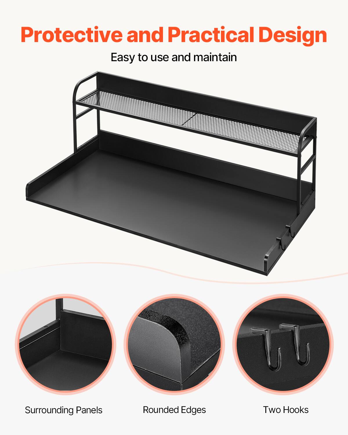 Protective and Practical Design  
Easy to use and maintain  

Surrounding Panels  
Rounded Edges  
Two Hooks