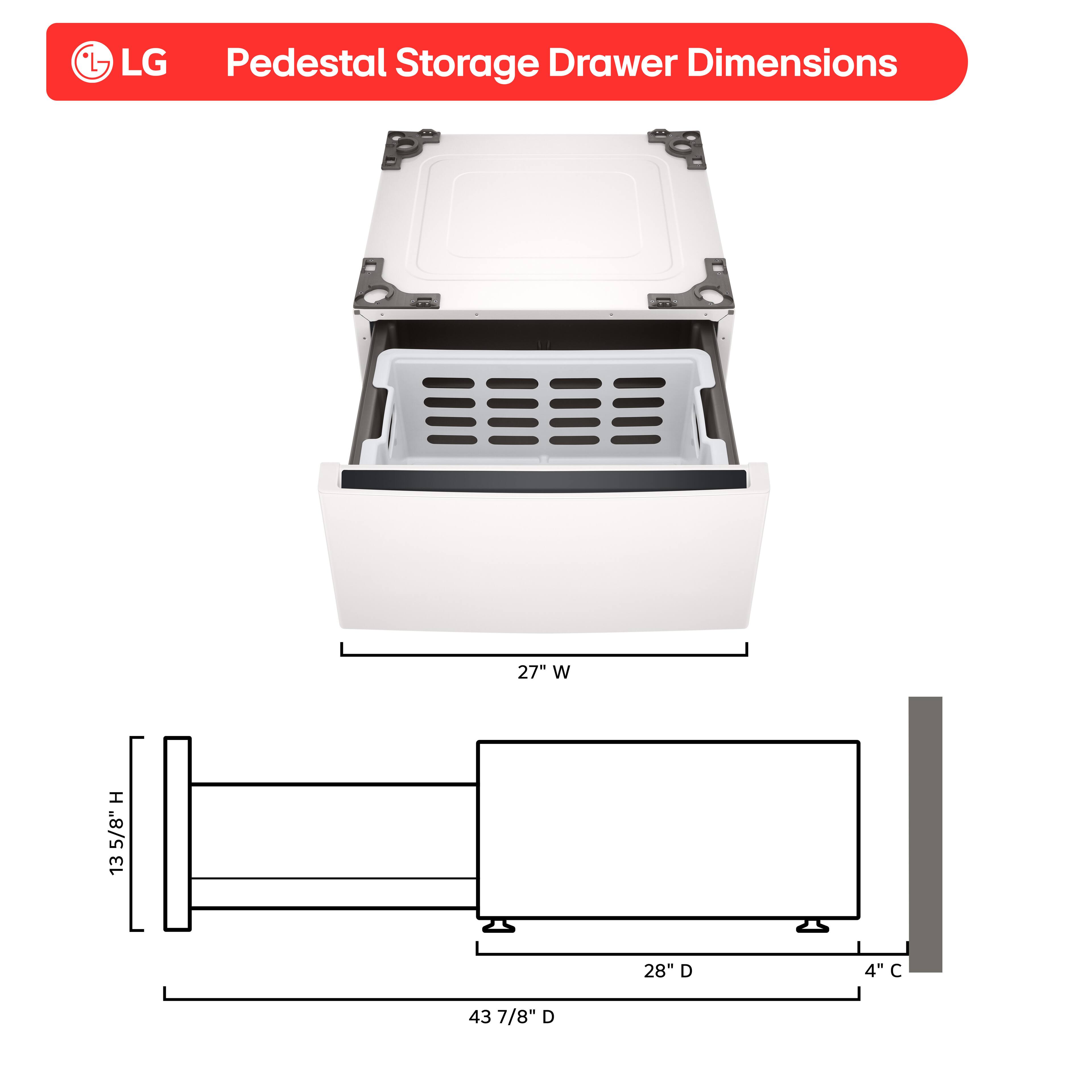 LG Pedestal Storage Drawer Dimensions

- Width (W): 27"
- Height (H): 13 5/8"
- Depth (D): 28"
- Clearance (C): 4"
- Overall Depth: 43 7/8"