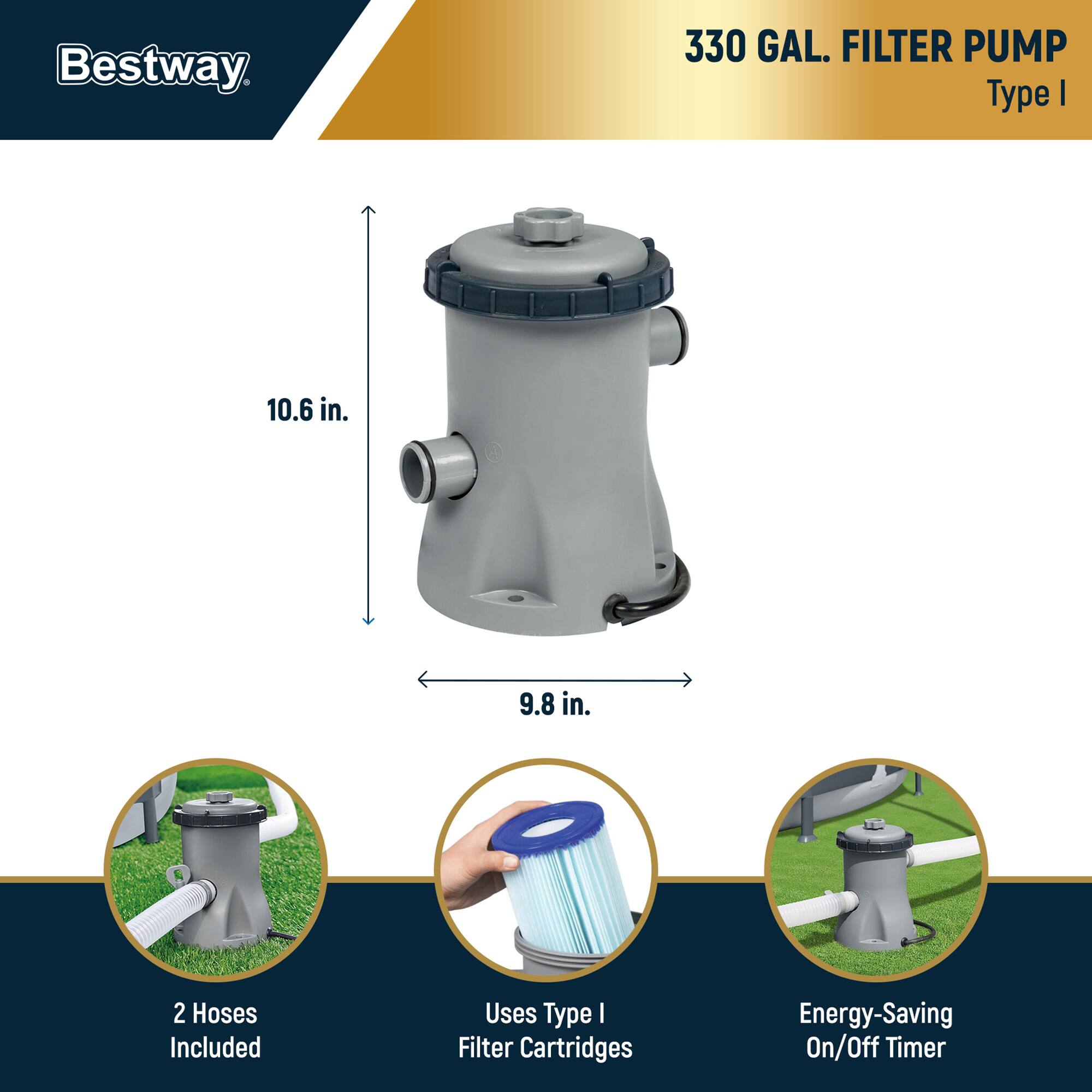 Bestway 330 GAL. FILTER PUMP Type I  
10.6 in.  
9.8 in.  
2 Hoses Included  
Uses Type I Filter Cartridges  
Energy-Saving On/Off Timer