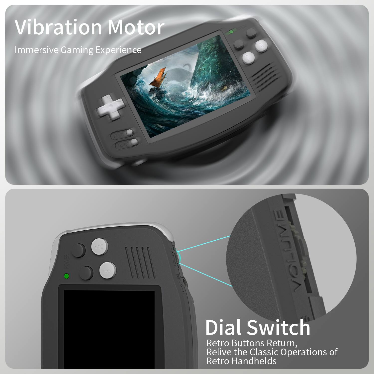Vibration Motor  
Immersive Gaming Experience  

Dial Switch  
Retro Buttons Return, Relive the Classic Operations of Retro Handhelds