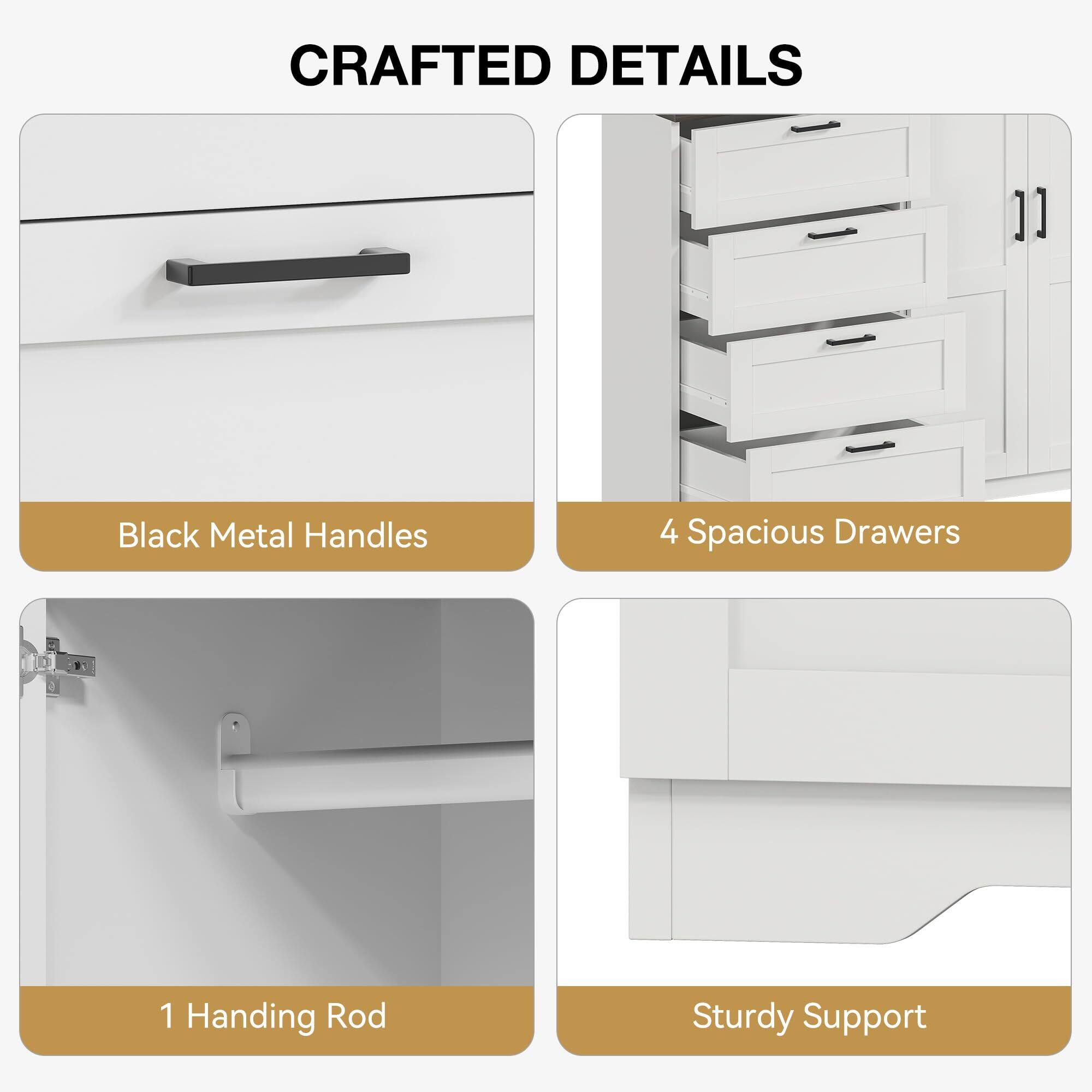 CRAFTED DETAILS

- Black Metal Handles
- 4 Spacious Drawers
- 1 Hanging Rod
- Sturdy Support